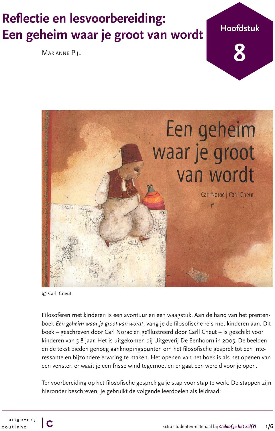 Dit boek geshreven door Carl Nora en geïllustreerd door Carll Cneut is geshikt voor kinderen van 5-8 jaar. Het is uitgekomen bij Uitgeverij De Eenhoorn in 2005.