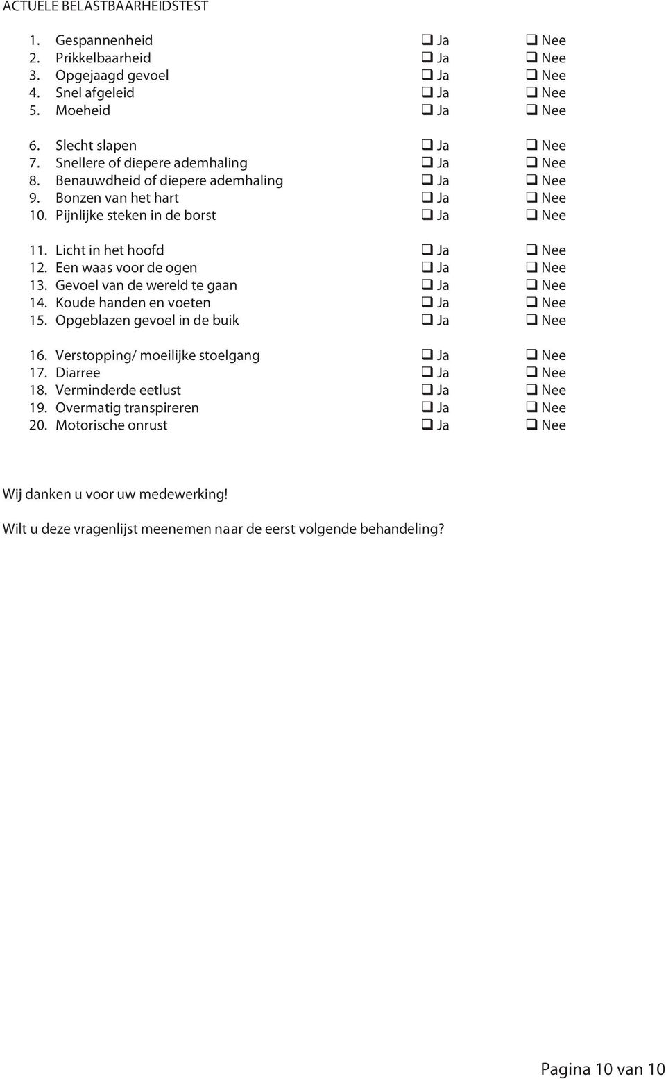 Een waas voor de ogen Ja Nee 13. Gevoel van de wereld te gaan Ja Nee 14. Koude handen en voeten Ja Nee 15. Opgeblazen gevoel in de buik Ja Nee 16. Verstopping/ moeilijke stoelgang Ja Nee 17.