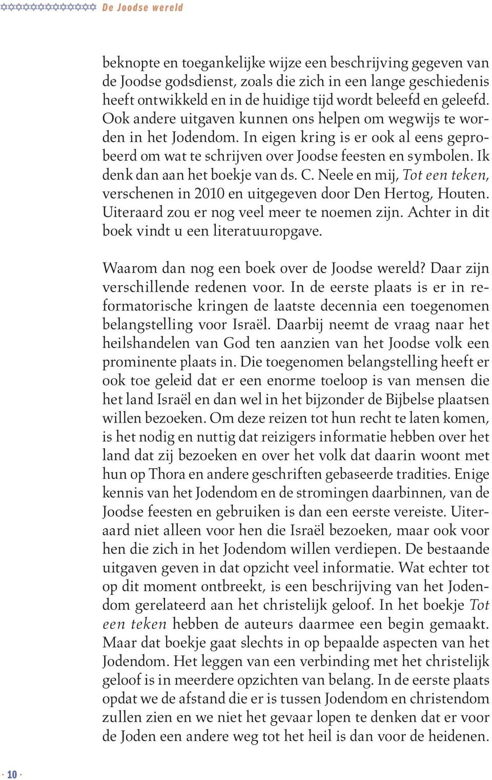 Ik denk dan aan het boekje van ds. C. Neele en mij, Tot een teken, verschenen in 2010 en uitgegeven door Den Hertog, Houten. Uiteraard zou er nog veel meer te noemen zijn.