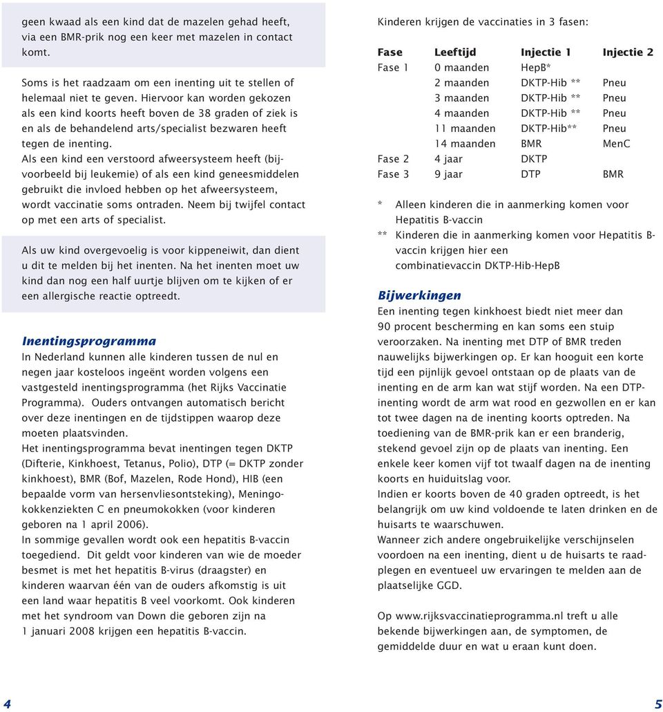 Als een kind een verstoord afweersysteem heeft (bijvoorbeeld bij leukemie) of als een kind geneesmiddelen gebruikt die invloed hebben op het afweersysteem, wordt vaccinatie soms ontraden.