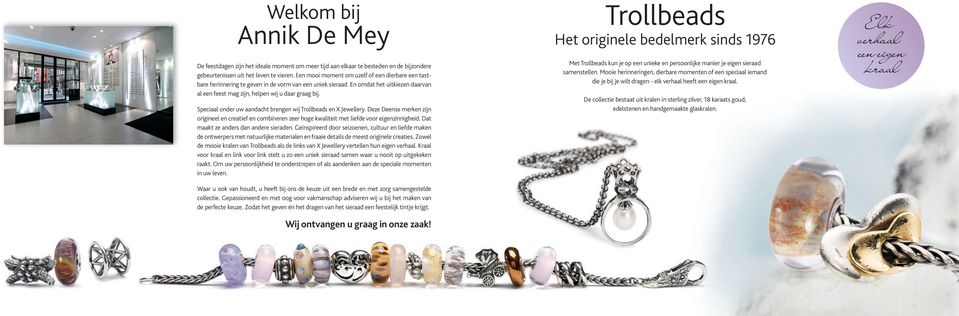 Speciaal onder uw aandacht brengen wij Trollbeads en X Jewellery. Deze Deense merken zijn origineel en creatief en combineren zeer hoge kwaliteit met liefde voor eigenzinnigheid.