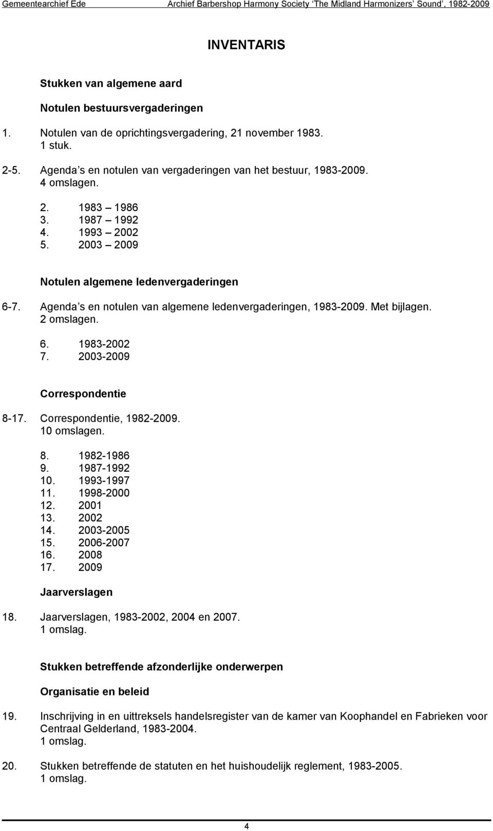 2003-2009 Correspondentie 8-17. Correspondentie, 1982-2009. 10 omslagen. 8. 1982-1986 9. 1987-1992 10. 1993-1997 11. 1998-2000 12. 2001 13. 2002 14. 2003-2005 15. 2006-2007 16. 2008 17.