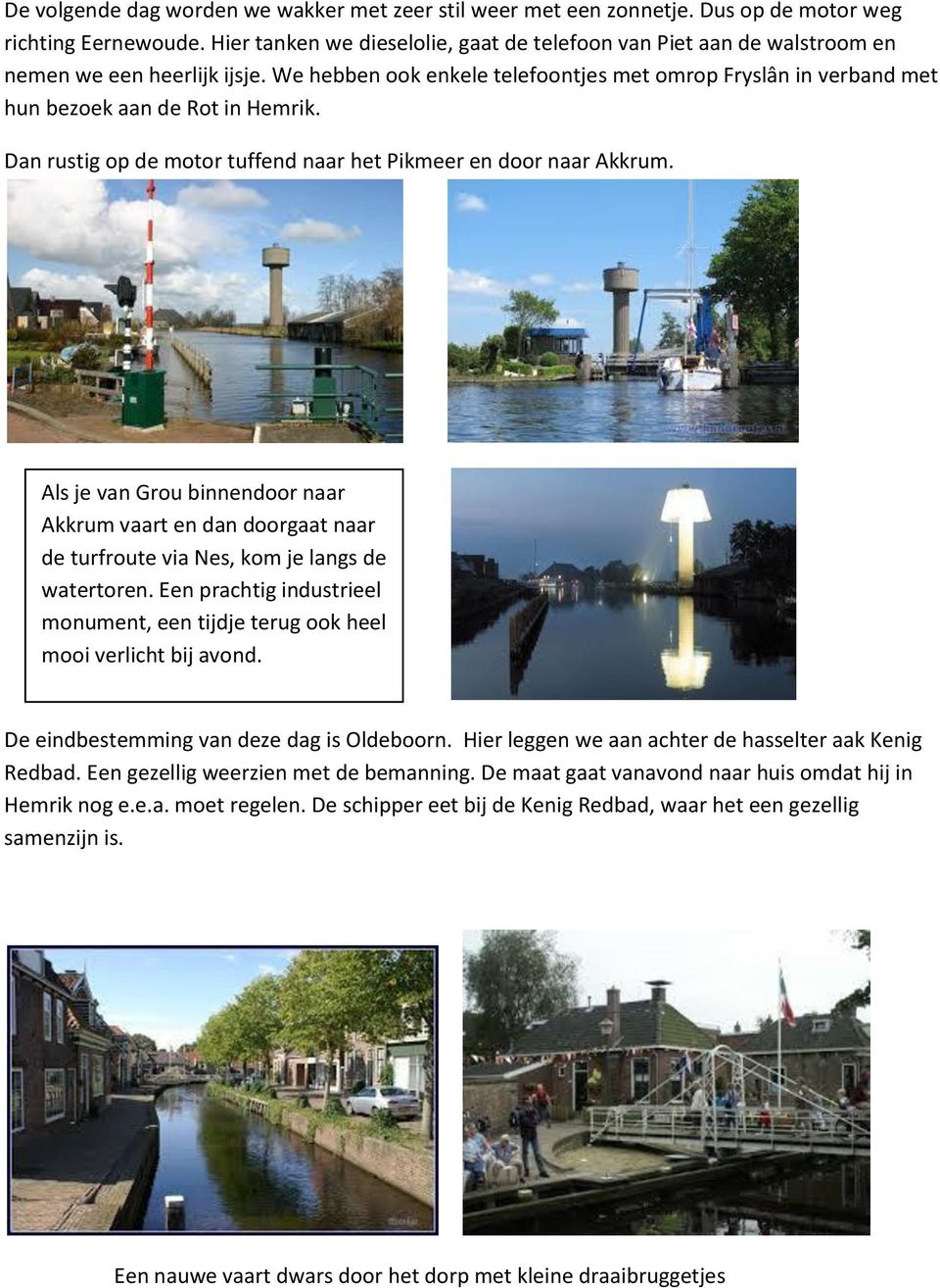We hebben ook enkele telefoontjes met omrop Fryslân in verband met hun bezoek aan de Rot in Hemrik. Dan rustig op de motor tuffend naar het Pikmeer en door naar Akkrum.