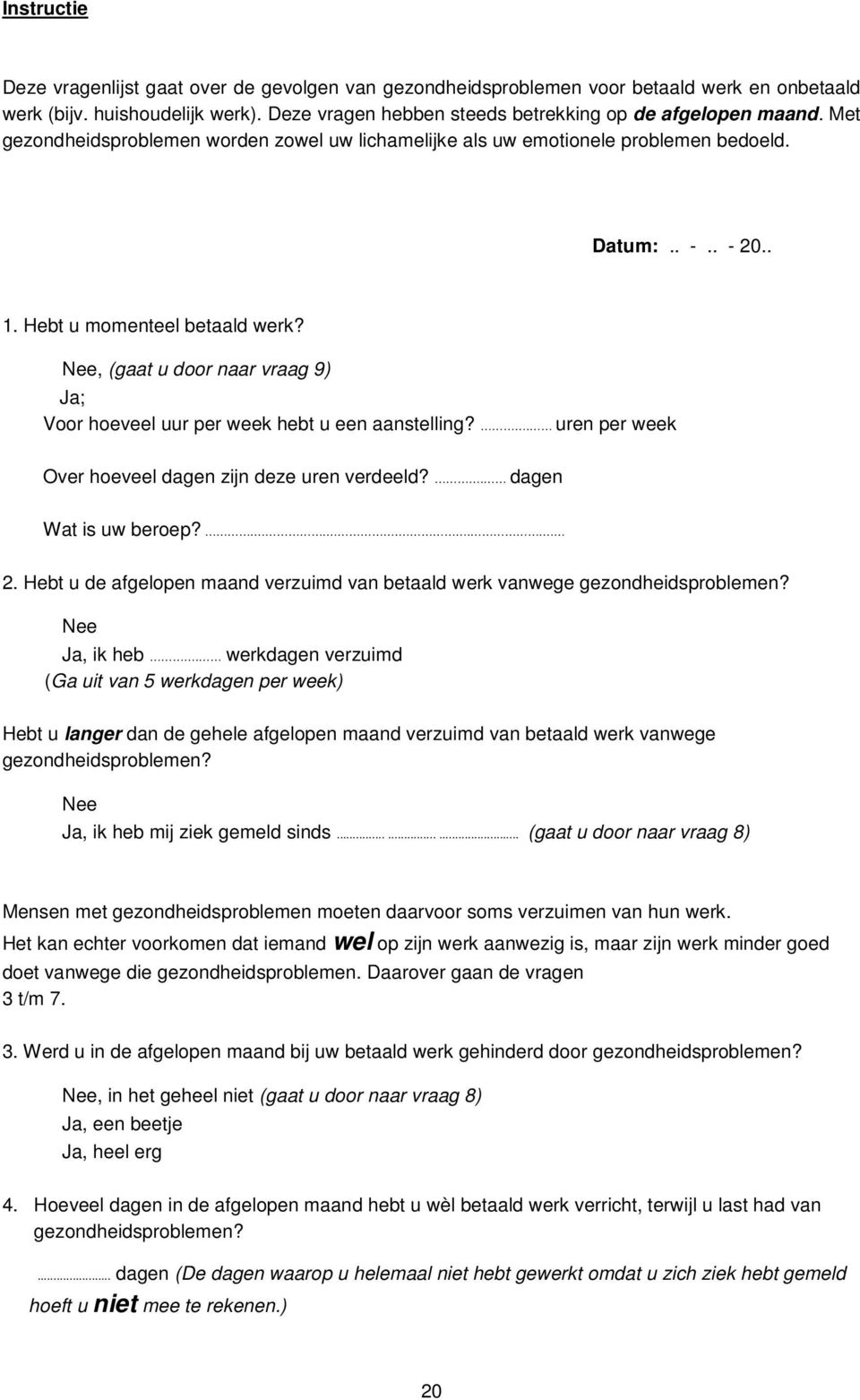 Nee, (gaat u door naar vraag 9) Ja; Voor hoeveel uur per week hebt u een aanstelling?. uren per week Over hoeveel dagen zijn deze uren verdeeld?. dagen Wat is uw beroep?..... 2.