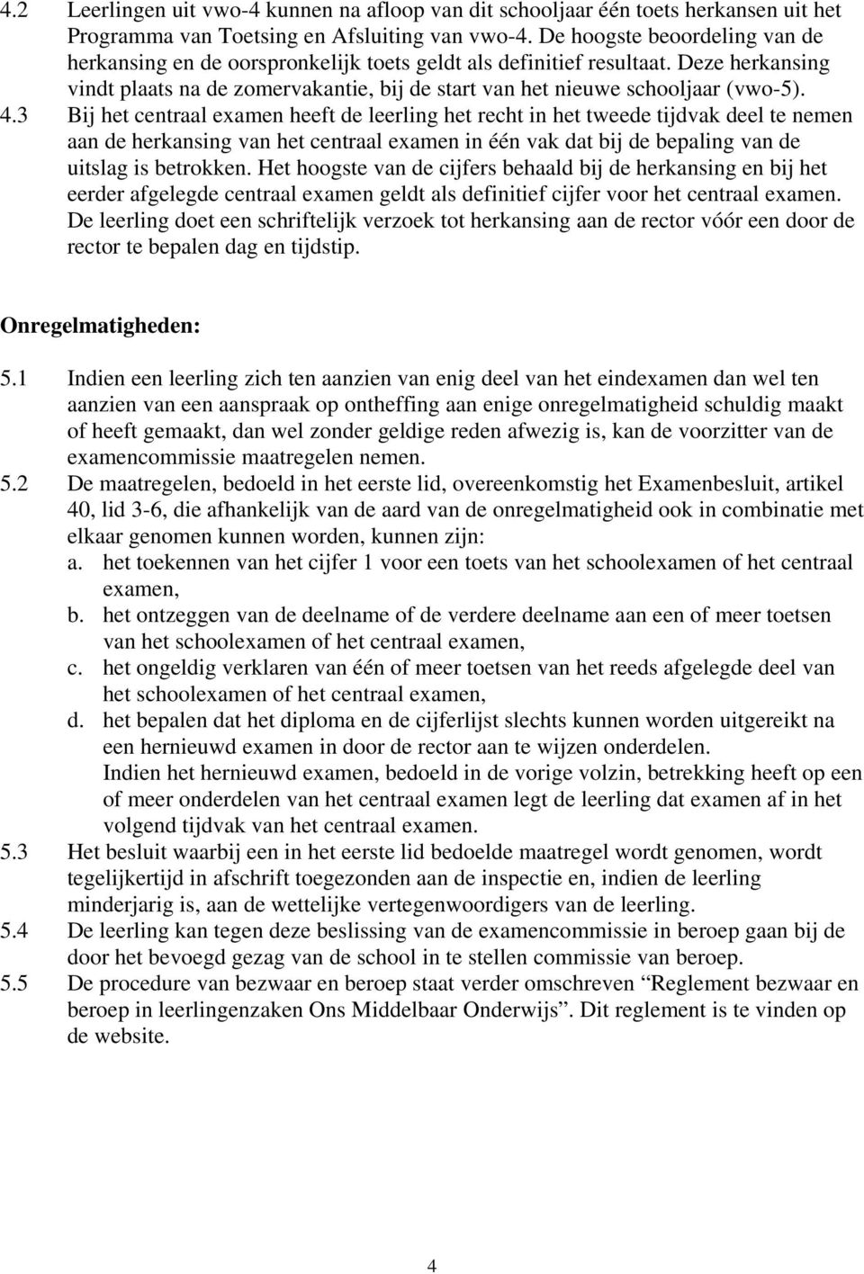 3 Bij het centraal examen heeft de leerling het recht in het tweede tijdvak deel te nemen aan de herkansing van het centraal examen in één vak dat bij de bepaling van de uitslag is betrokken.