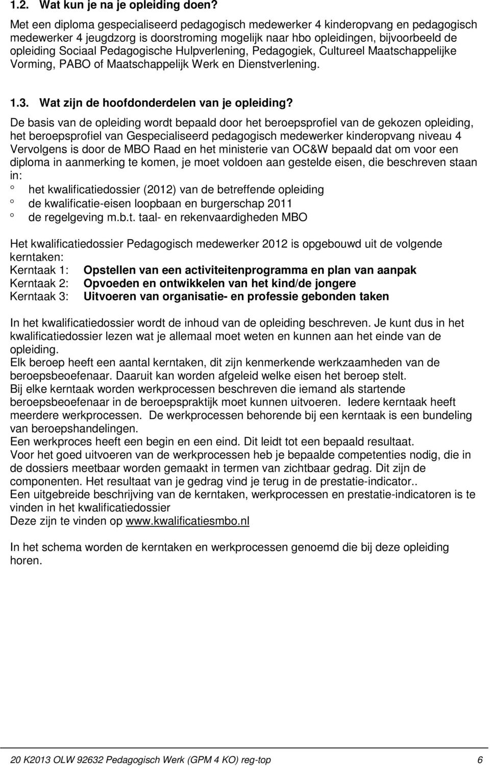 Pedagogische Hulpverlening, Pedagogiek, Cultureel Maatschappelijke Vorming, PABO of Maatschappelijk Werk en Dienstverlening. 1.3. Wat zijn de hoofdonderdelen van je opleiding?