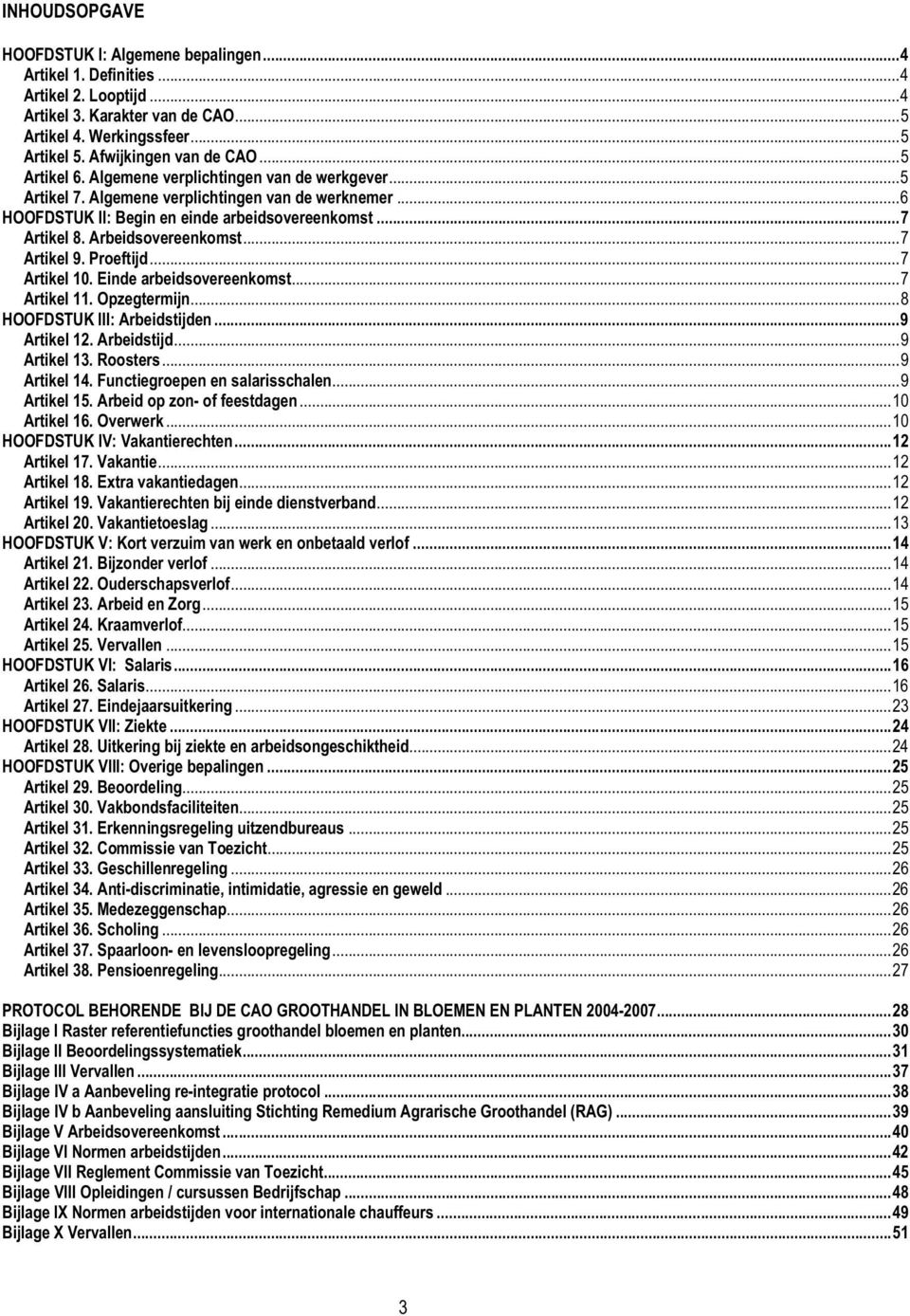 ..7 Artikel 9. Proeftijd...7 Artikel 10. Einde arbeidsovereenkomst...7 Artikel 11. Opzegtermijn...8 HOOFDSTUK III: Arbeidstijden...9 Artikel 12. Arbeidstijd...9 Artikel 13. Roosters...9 Artikel 14.