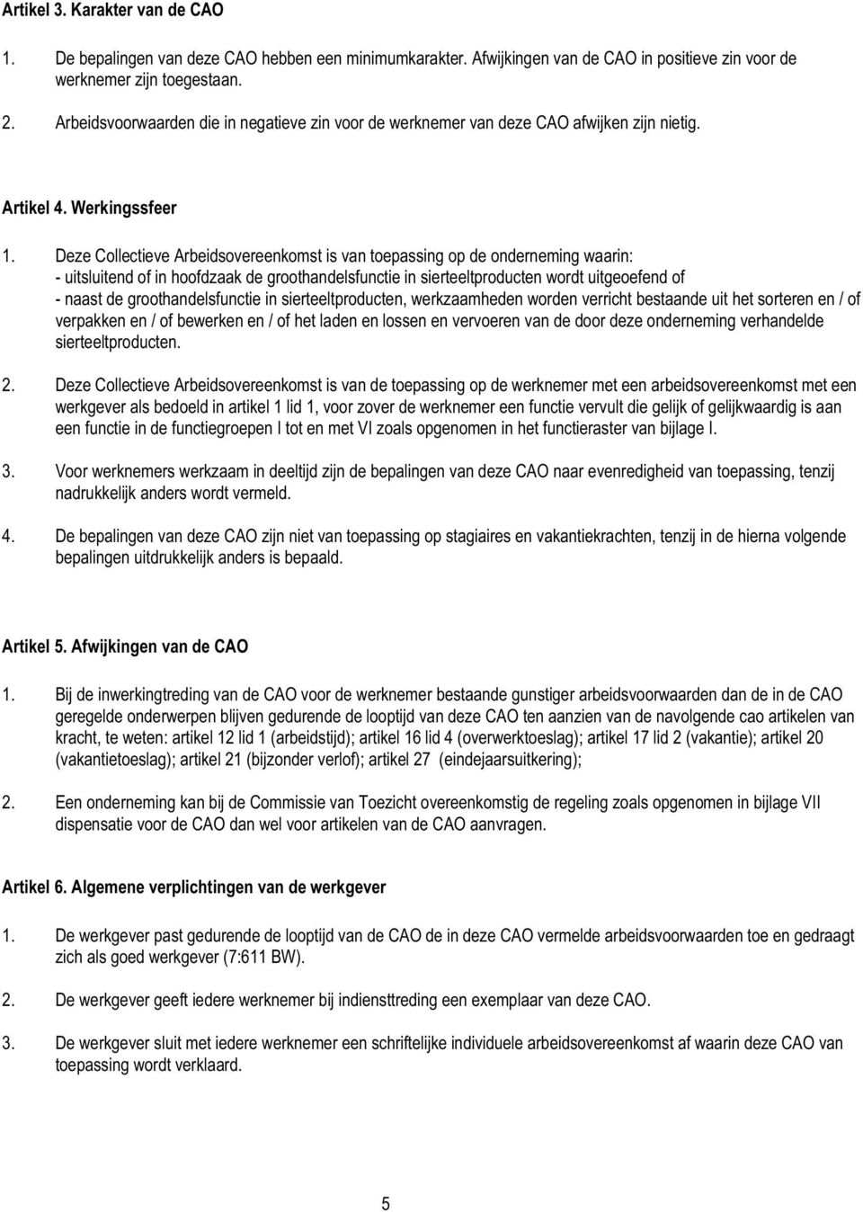 Deze Collectieve Arbeidsovereenkomst is van toepassing op de onderneming waarin: - uitsluitend of in hoofdzaak de groothandelsfunctie in sierteeltproducten wordt uitgeoefend of - naast de