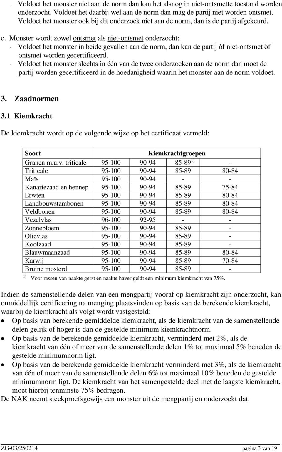 Monster wordt zowel ontsmet als niet-ontsmet onderzocht: - Voldoet het monster in beide gevallen aan de norm, dan kan de partij òf niet-ontsmet òf ontsmet worden gecertificeerd.