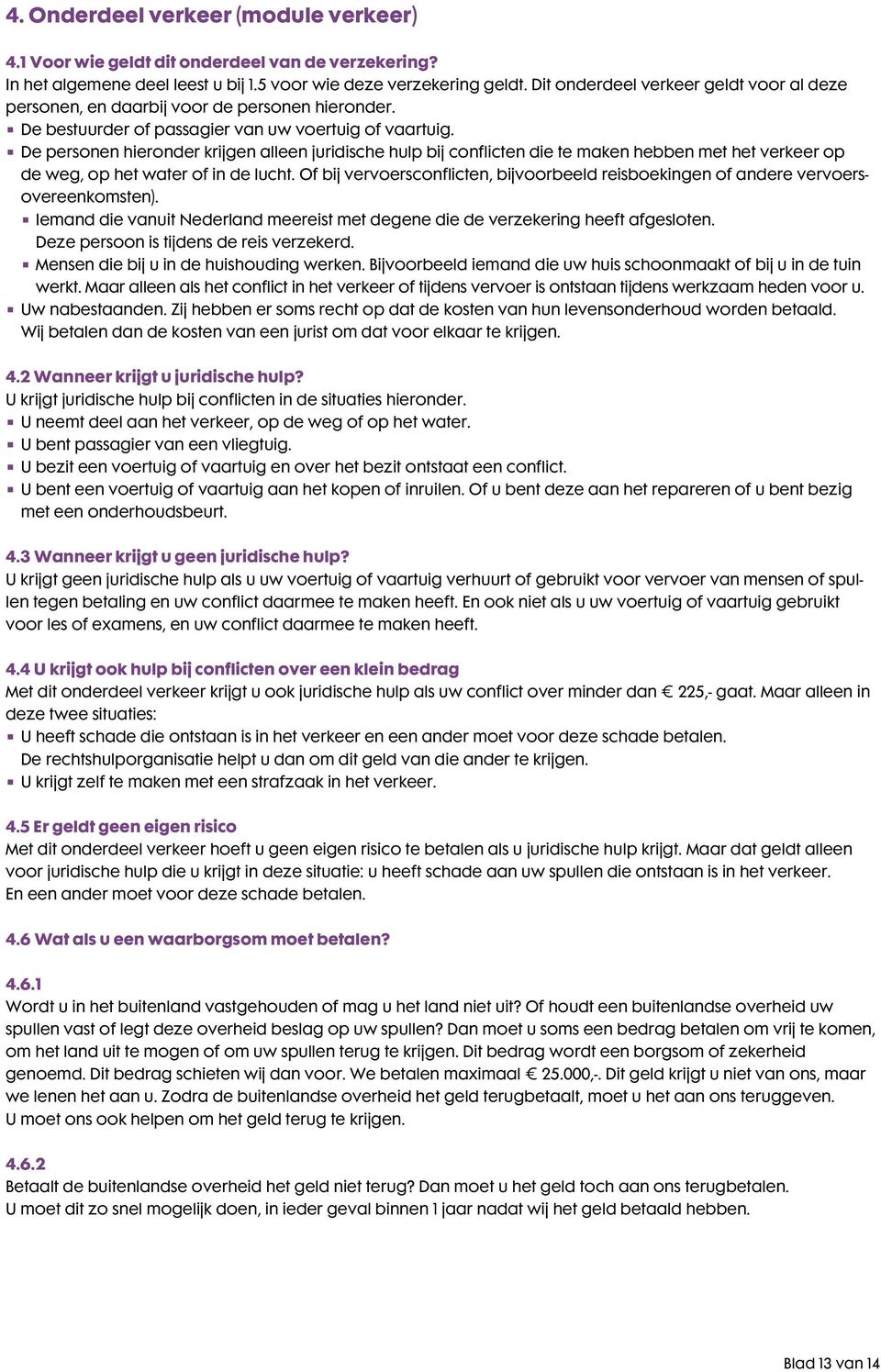 De personen hieronder krijgen alleen juridische hulp bij conflicten die te maken hebben met het verkeer op de weg, op het water of in de lucht.