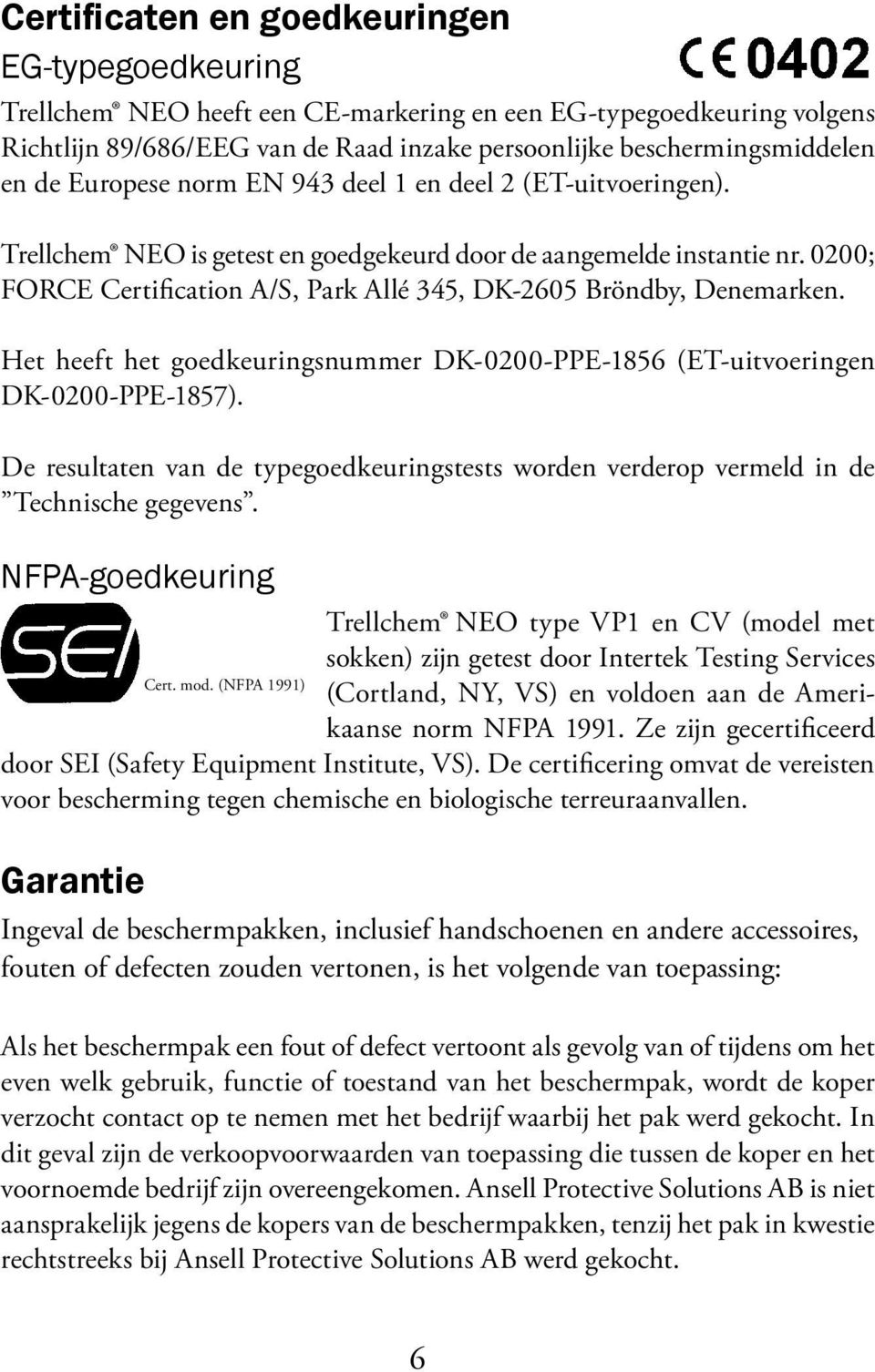 0200; FORCE Certification A/S, Park Allé 345, DK-2605 Bröndby, Denemarken. Het heeft het goedkeuringsnummer DK-0200-PPE-1856 (ET-uitvoeringen DK-0200-PPE-1857).