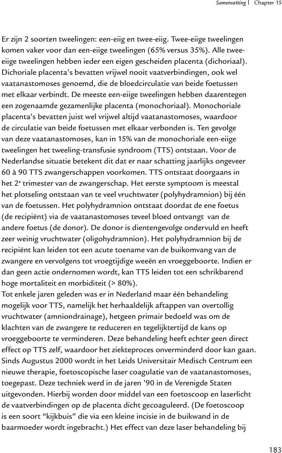 Dichoriale placenta s bevatten vrijwel nooit vaatverbindingen, ook wel vaatanastomoses genoemd, die de bloedcirculatie van beide foetussen met elkaar verbindt.