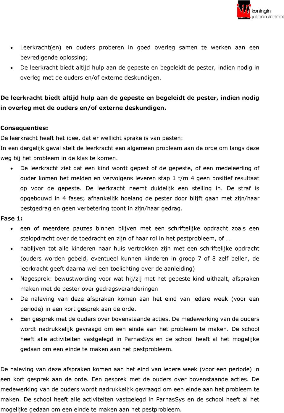 Consequenties: De leerkracht heeft het idee, dat er wellicht sprake is van pesten: In een dergelijk geval stelt de leerkracht een algemeen probleem aan de orde om langs deze weg bij het probleem in