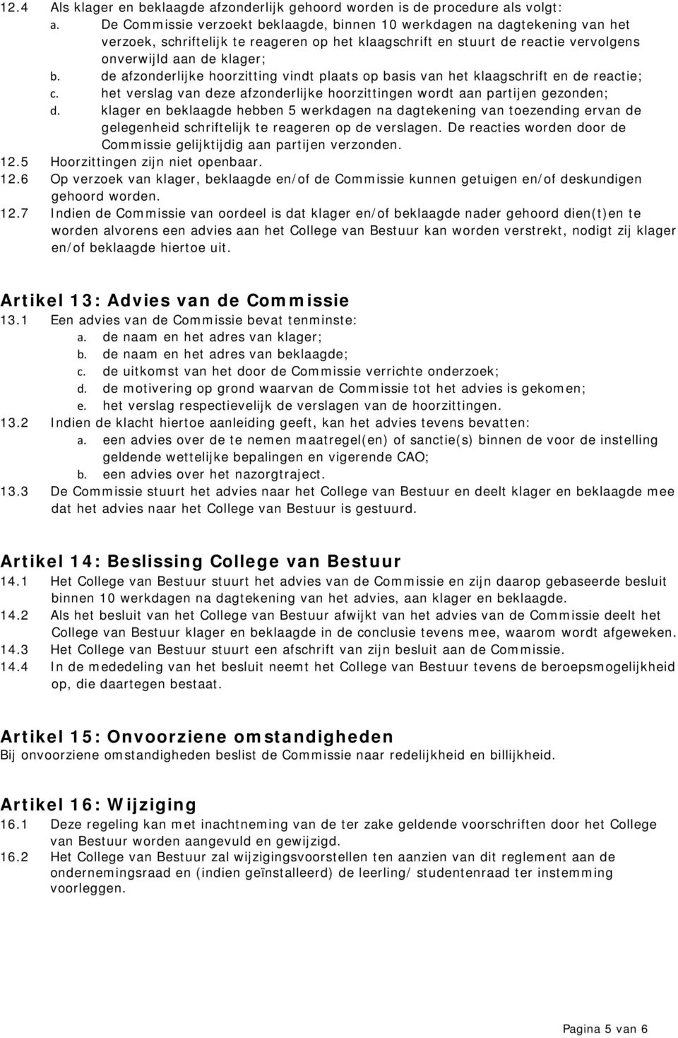 de afzonderlijke hoorzitting vindt plaats op basis van het klaagschrift en de reactie; c. het verslag van deze afzonderlijke hoorzittingen wordt aan partijen gezonden; d.