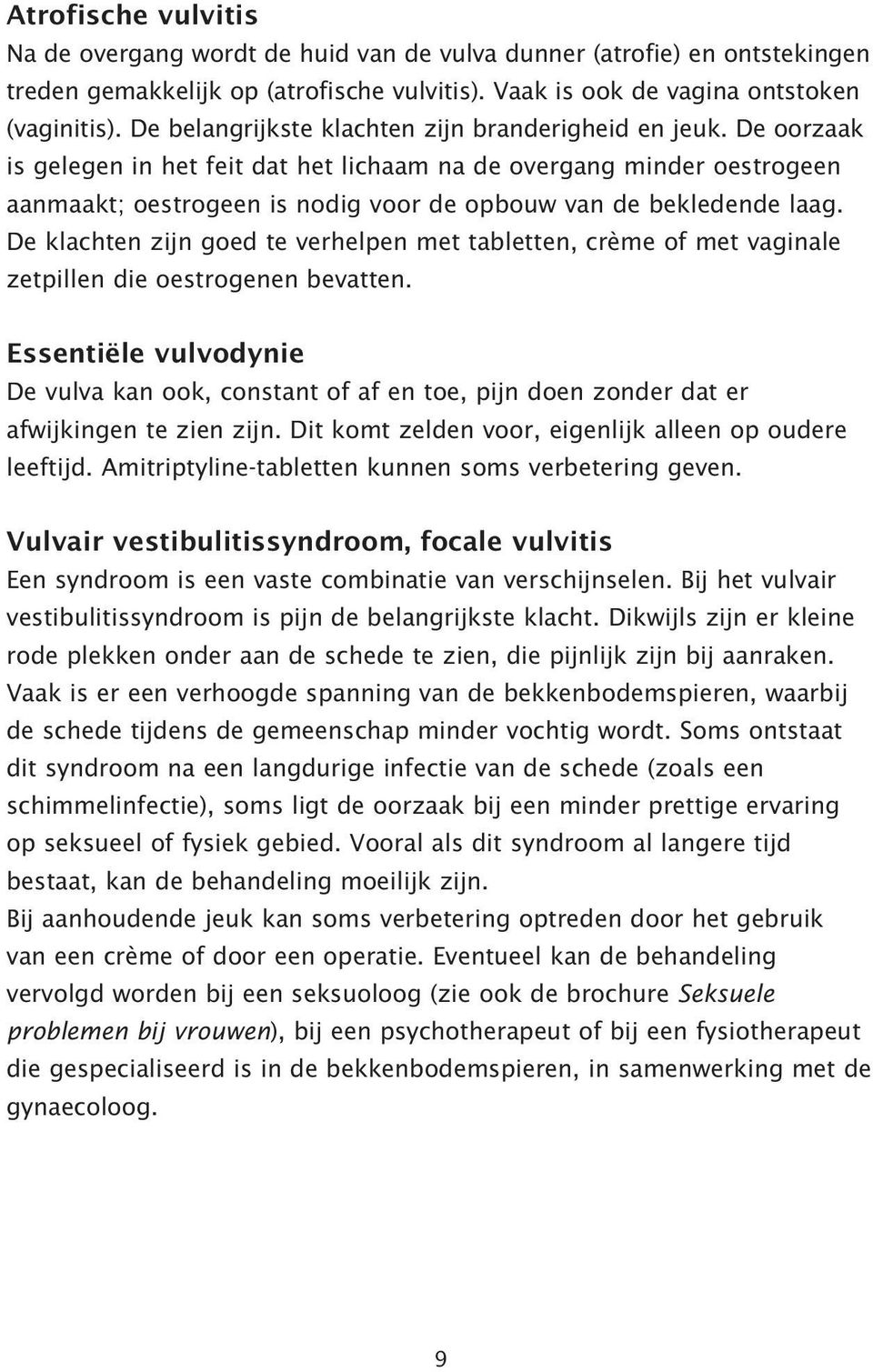 De oorzaak is gelegen in het feit dat het lichaam na de overgang minder oestrogeen aanmaakt; oestrogeen is nodig voor de opbouw van de bekledende laag.