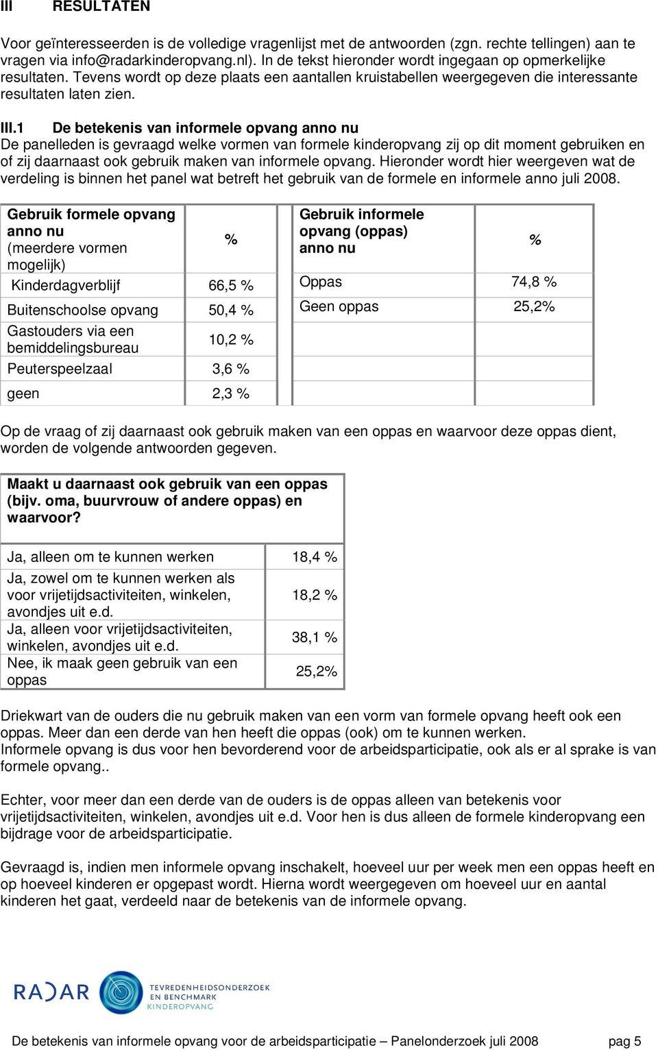 1 De betekenis van informele opvang anno nu De panelleden is gevraagd welke vormen van formele kinderopvang zij op dit moment gebruiken en of zij daarnaast ook gebruik maken van informele opvang.