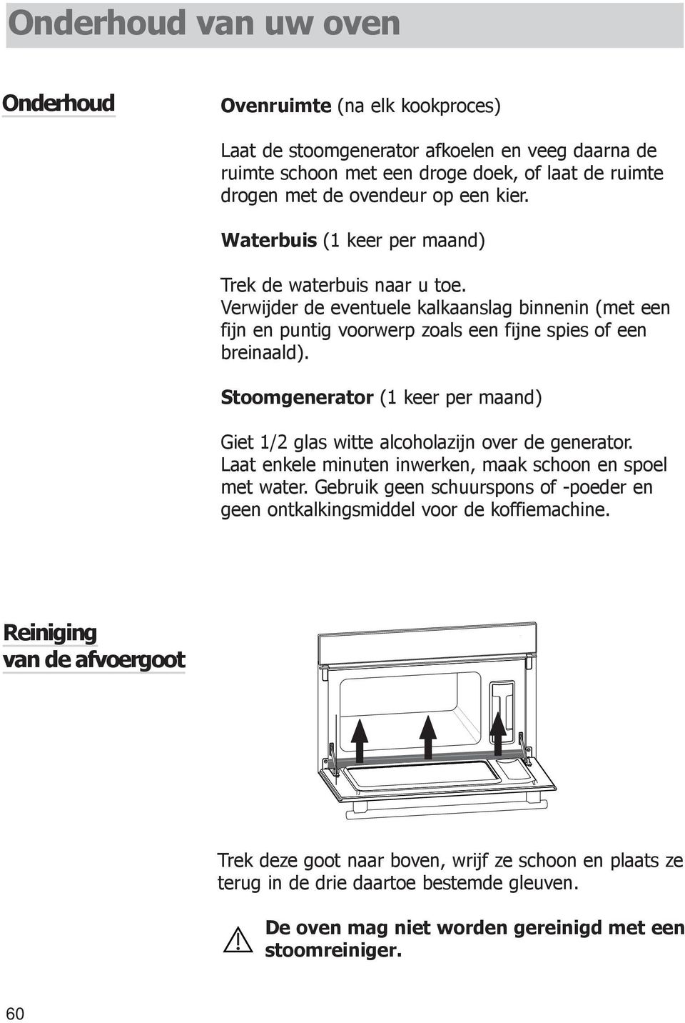 Stoomgenerator (1 keer per maand) Giet 1/2 glas witte alcoholazijn over de generator. Laat enkele minuten inwerken, maak schoon en spoel met water.