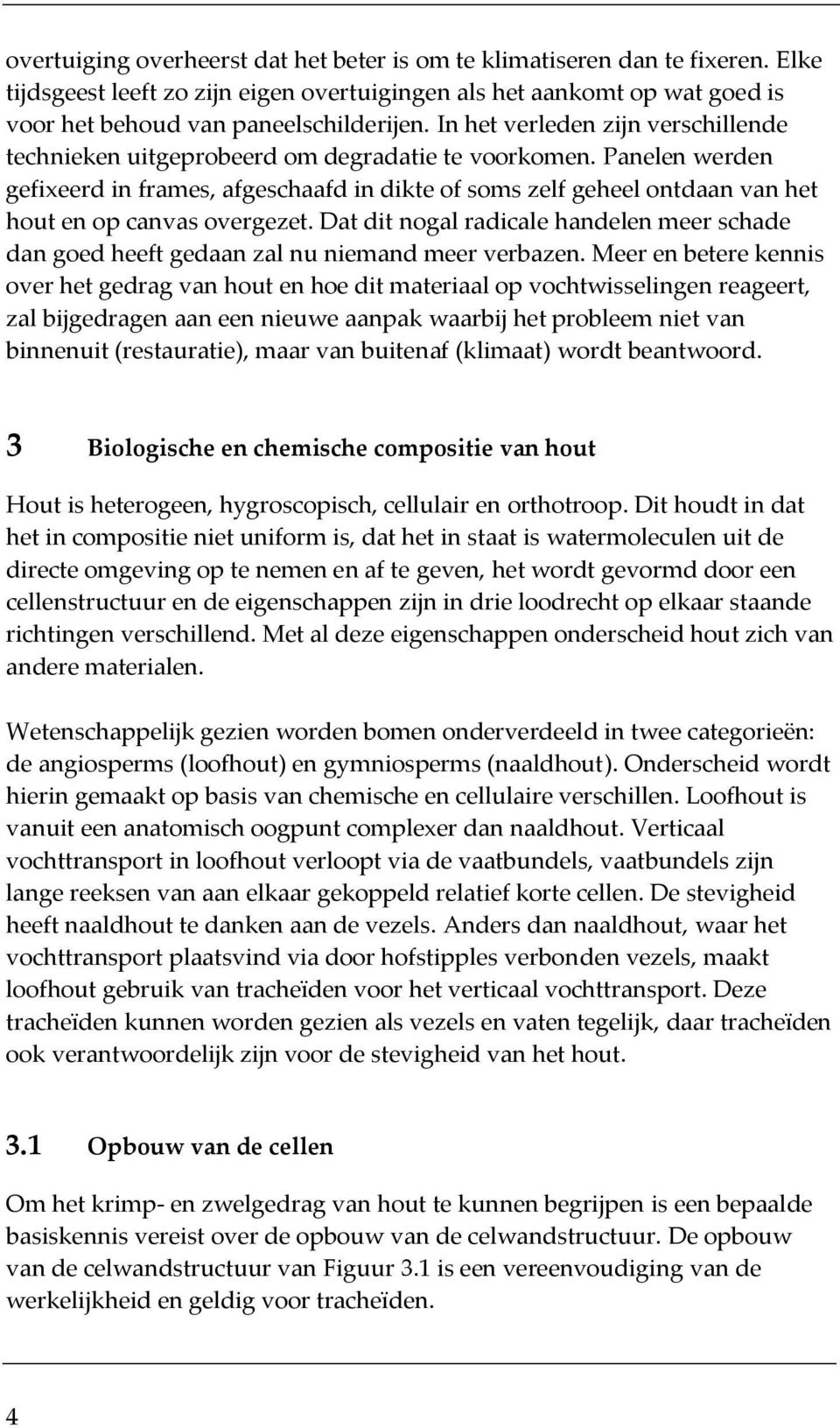 Panelen werden gefixeerd in frames, afgeschaafd in dikte of soms zelf geheel ontdaan van het hout en op canvas overgezet.