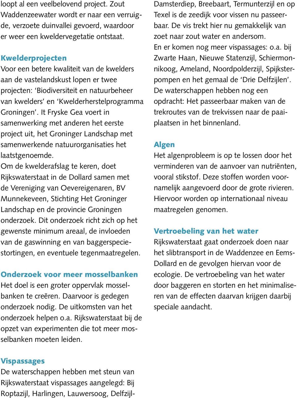 It Fryske Gea voert in samenwerking met anderen het eerste project uit, het Groninger Landschap met samenwerkende natuurorganisaties het laatstgenoemde.