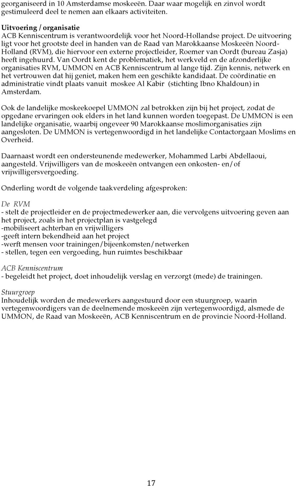 De uitvoering ligt voor het grootste deel in handen van de Raad van Marokkaanse Moskeeën Noord- Holland (RVM), die hiervoor een externe projectleider, Roemer van Oordt (bureau Zasja) heeft ingehuurd.