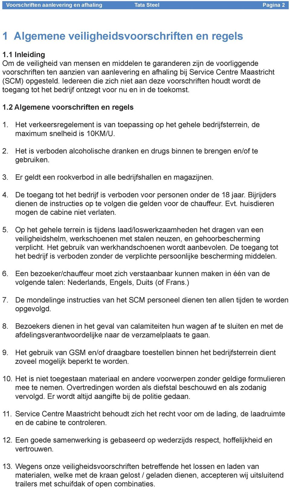 Iedereen die zich niet aan deze voorschriften houdt wordt de toegang tot het bedrijf ontzegt voor nu en in de toekomst. 1.2 Algemene voorschriften en regels 1.