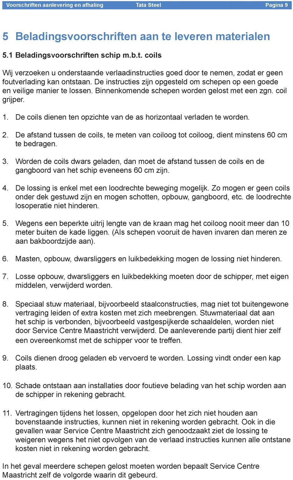 De coils dienen ten opzichte van de as horizontaal verladen te worden. 2. De afstand tussen de coils, te meten van coiloog tot coiloog, dient minstens 60 cm te bedragen. 3.