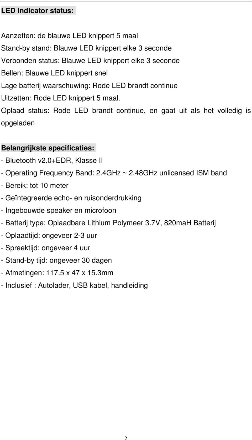 Oplaad status: Rode LED brandt continue, en gaat uit als het volledig is opgeladen Belangrijkste specificaties: - Bluetooth v2.0+edr, Klasse II - Operating Frequency Band: 2.4GHz ~ 2.