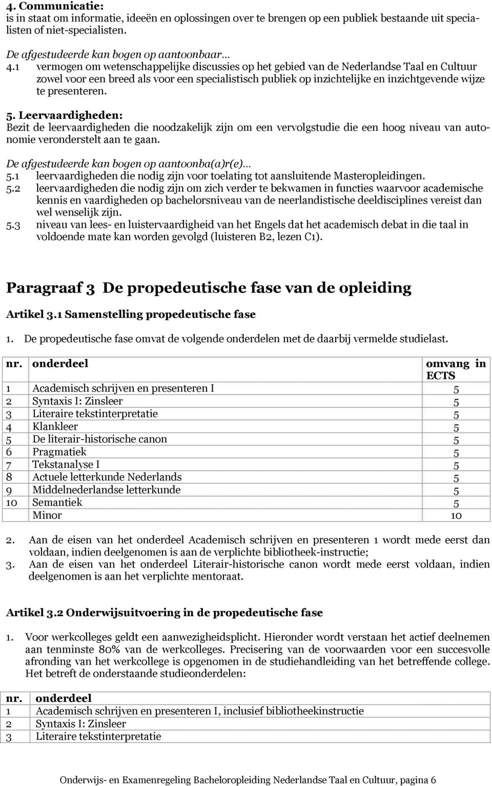 presenteren. 5. Leervaardigheden: Bezit de leervaardigheden die noodzakelijk zijn om een vervolgstudie die een hoog niveau van autonomie veronderstelt aan te gaan.