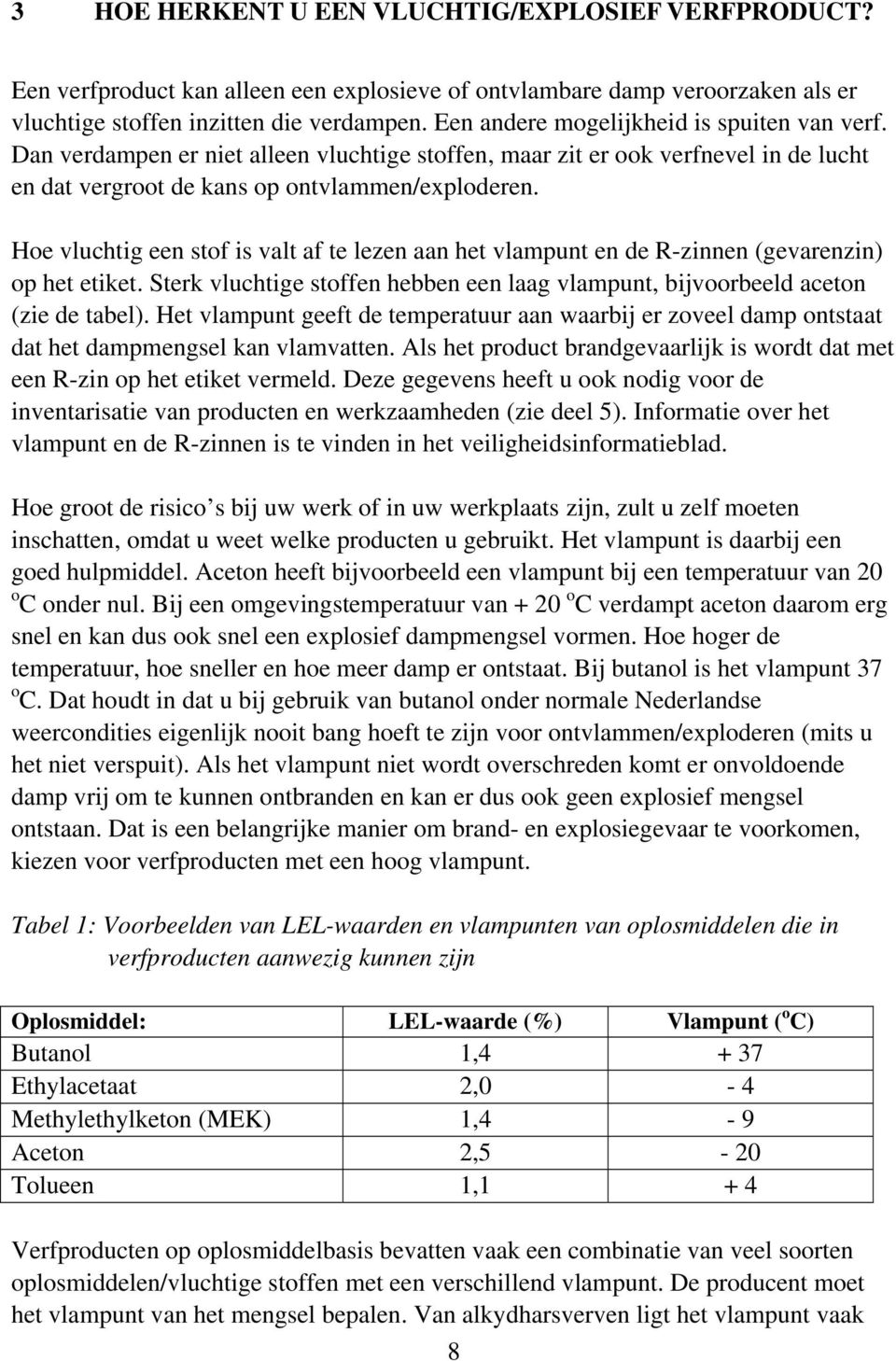 Hoe vluchtig een stof is valt af te lezen aan het vlampunt en de R-zinnen (gevarenzin) op het etiket. Sterk vluchtige stoffen hebben een laag vlampunt, bijvoorbeeld aceton (zie de tabel).