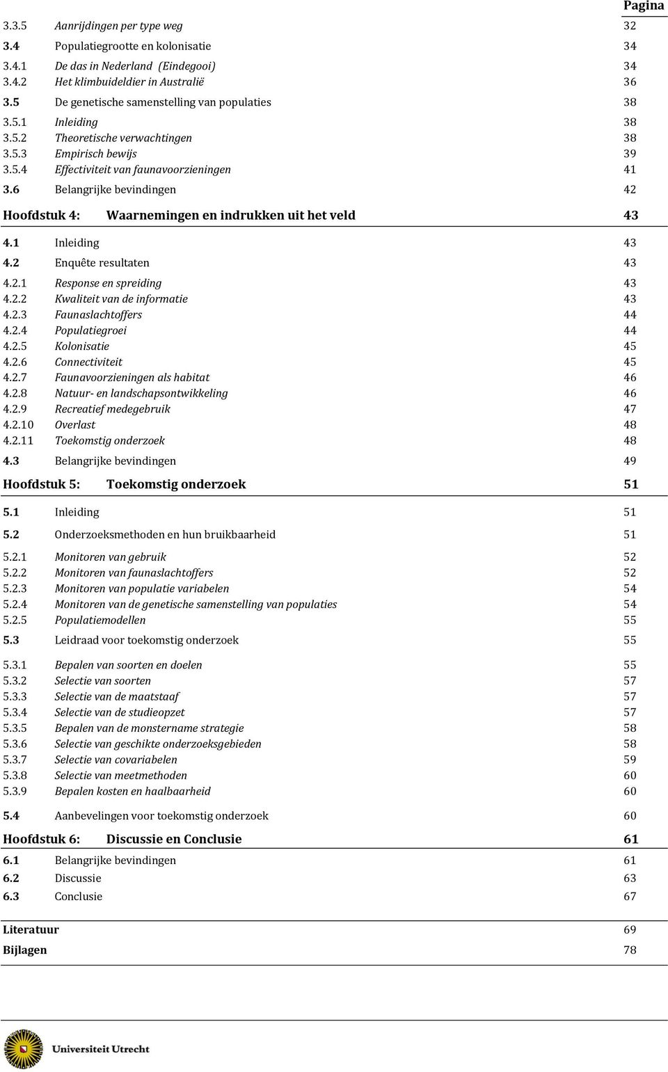 6 Belangrijke bevindingen 42 Hoofdstuk 4: Waarnemingen en indrukken uit het veld 43 4.1 Inleiding 43 4.2 Enquête resultaten 43 4.2.1 Response en spreiding 43 4.2.2 Kwaliteit van de informatie 43 4.2.3 Faunaslachtoffers 44 4.