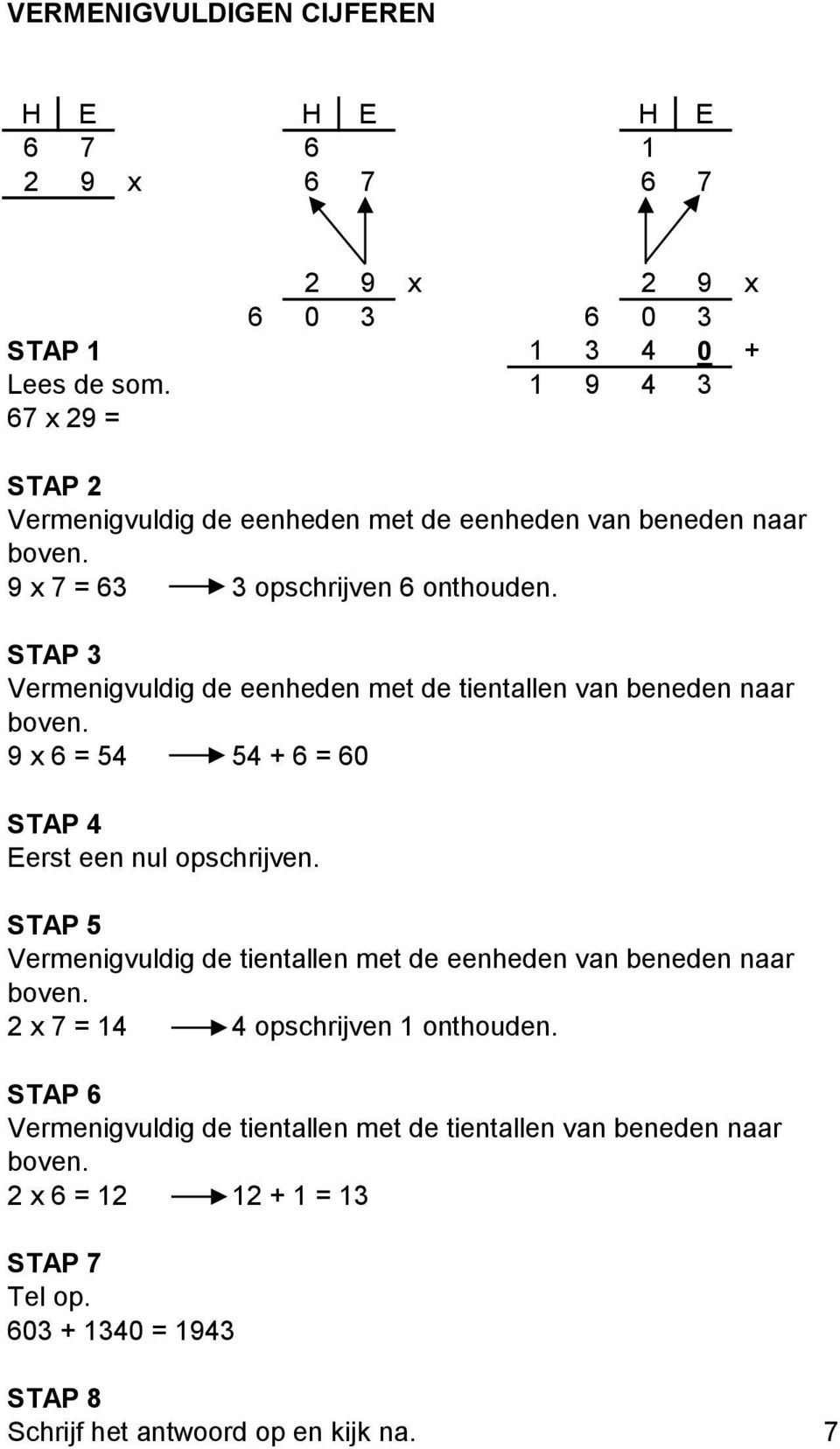 STAP 3 Vermenigvuldig de eenheden met de tientallen van beneden naar boven. 9 x 6 = 54 54 + 6 = 60 STAP 4 Eerst een nul opschrijven.