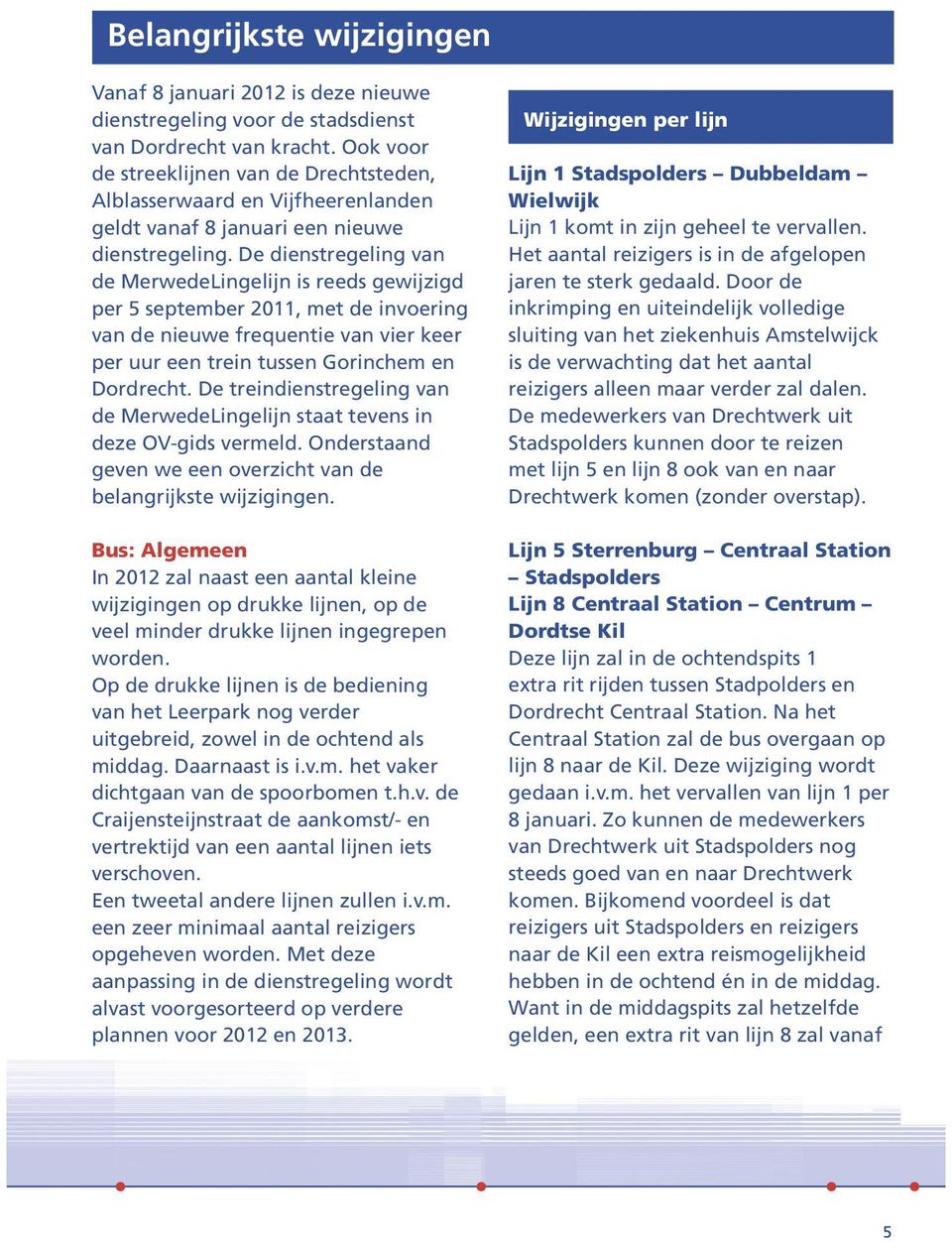 De dienstregeling van de MerwedeLingelijn is reeds gewijzigd per 5 september 2011, met de invoering van de nieuwe frequentie van vier keer per uur een trein tussen Gorinchem en Dordrecht.