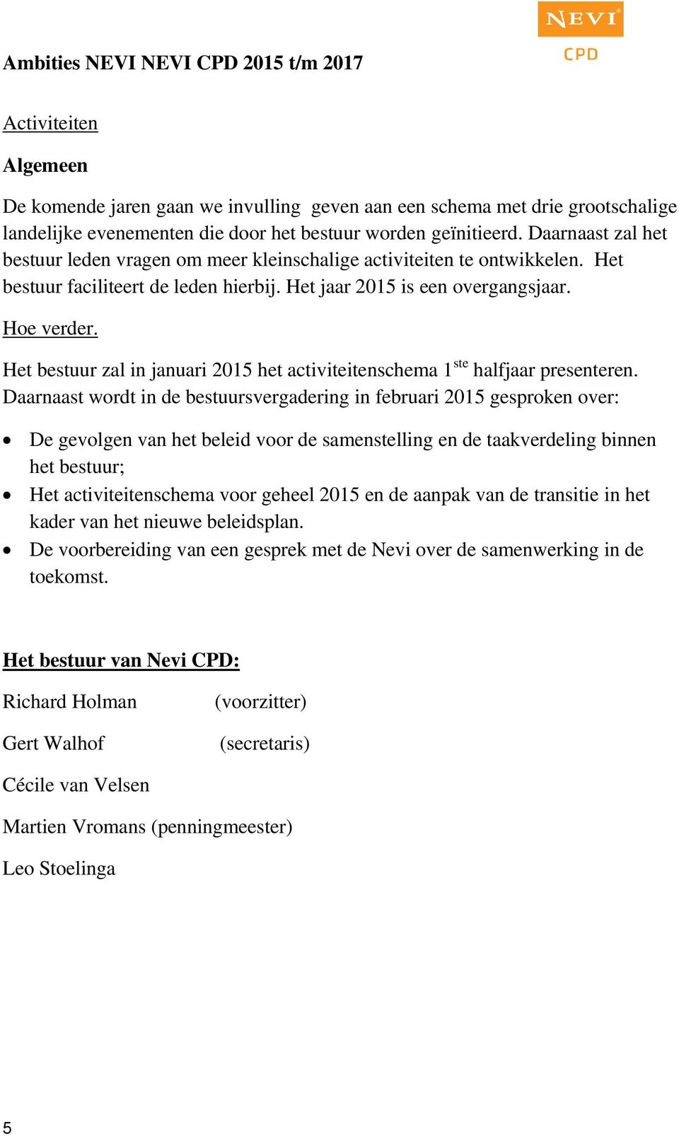 Het bestuur zal in januari 2015 het activiteitenschema 1 ste halfjaar presenteren.