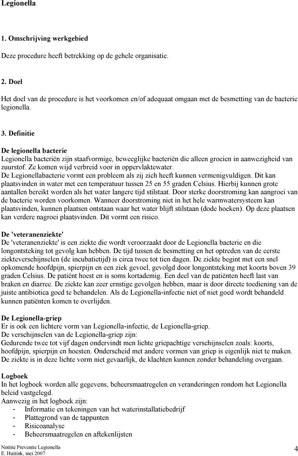 Definitie De legionella bacterie Legionella bacteriën zijn staafvormige, beweeglijke bacteriën die alleen groeien in aanwezigheid van zuurstof. Ze komen wijd verbreid voor in oppervlaktewater.