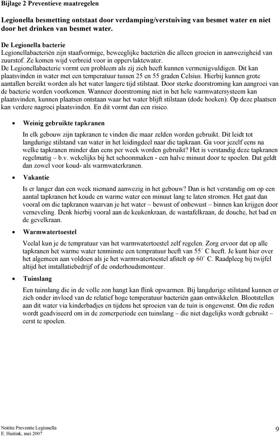 De Legionellabacterie vormt een probleem als zij zich heeft kunnen vermenigvuldigen. Dit kan plaatsvinden in water met een temperatuur tussen 25 en 55 graden Celsius.