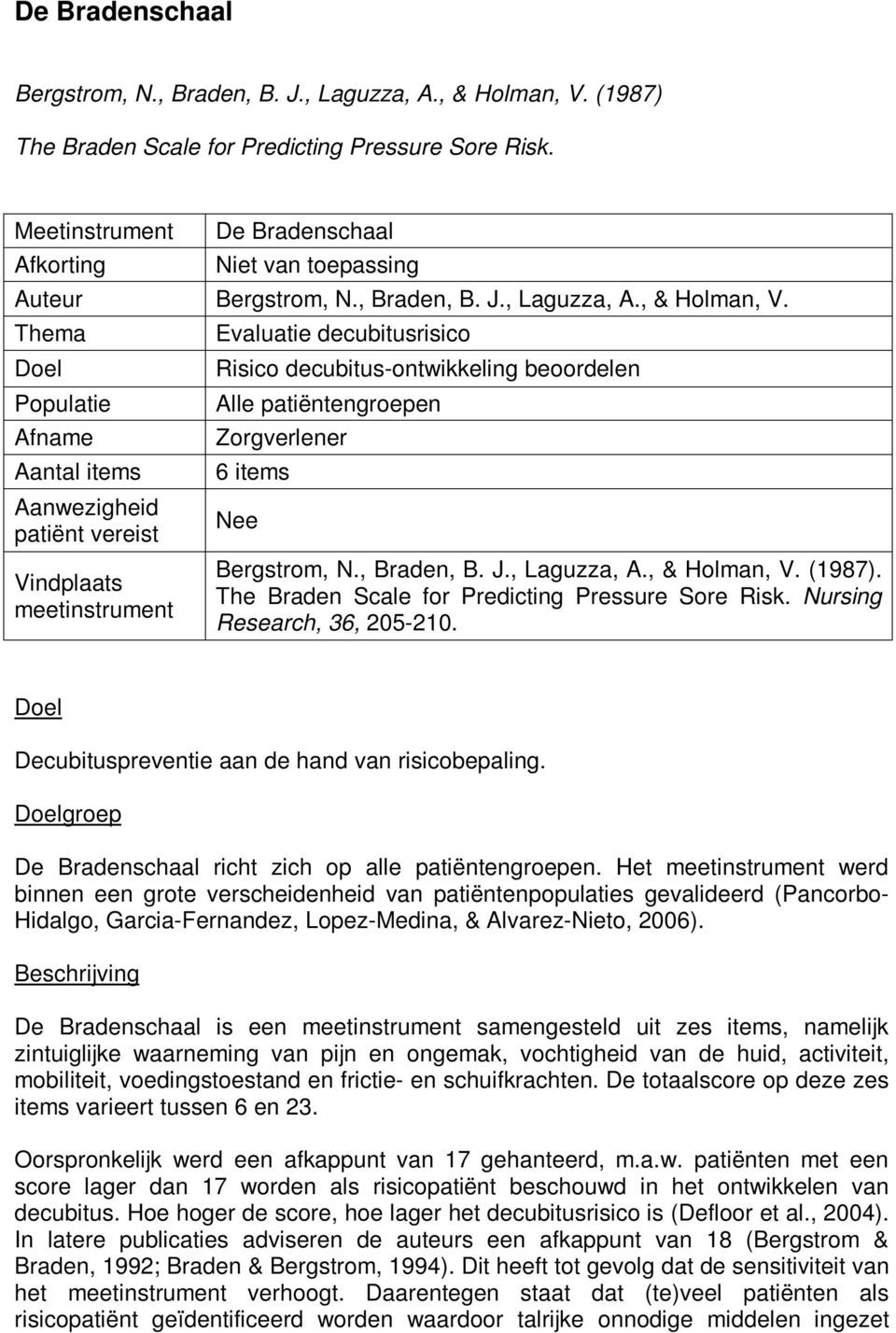 Thema Doel Populatie Afname Aantal items Aanwezigheid patiënt vereist Vindplaats meetinstrument Evaluatie decubitusrisico Risico decubitus-ontwikkeling beoordelen Alle patiëntengroepen Zorgverlener 6