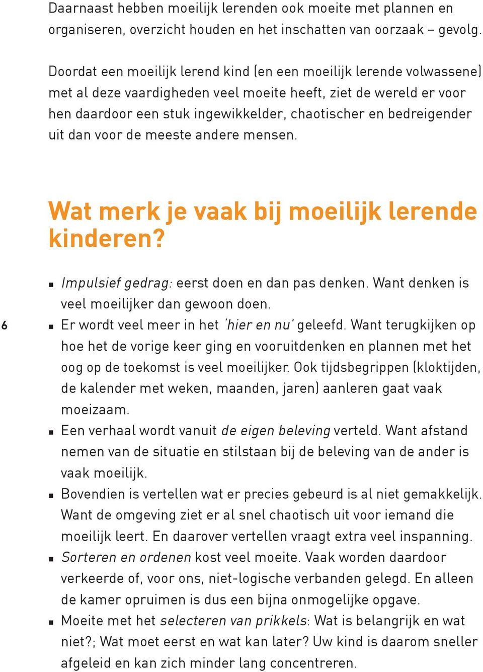 bedreigender uit dan voor de meeste andere mensen. Wat merk je vaak bij moeilijk lerende kinderen? 6 Impulsief gedrag: eerst doen en dan pas denken. Want denken is veel moeilijker dan gewoon doen.