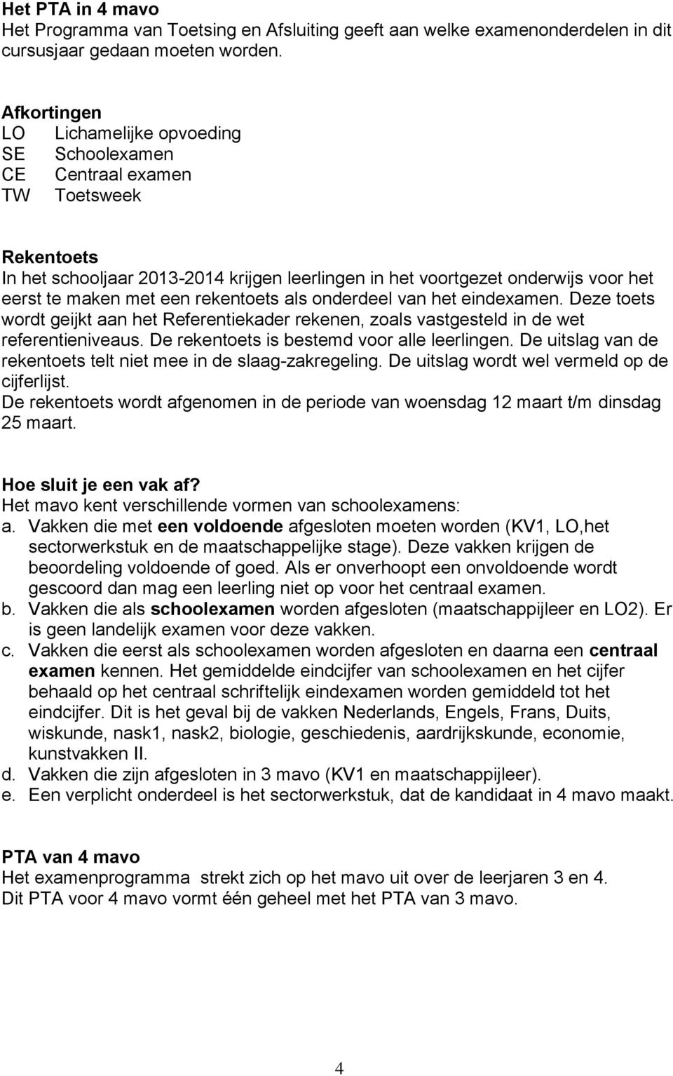 een rekentoets als onderdeel het eindexamen. Deze toets wordt geijkt aan het Referentiekader rekenen, zoals vastgesteld in de wet referentieniveaus. De rekentoets is bestemd voor alle leerlingen.