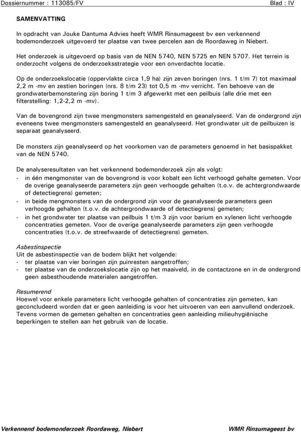 Op de onderzoekslocatie (oppervlakte circa 1,9 ha) zijn zeven boringen (nrs. 1 t/m 7) tot maximaal 2,2 m -mv en zestien boringen (nrs. 8 t/m 23) tot,5 m -mv verricht.