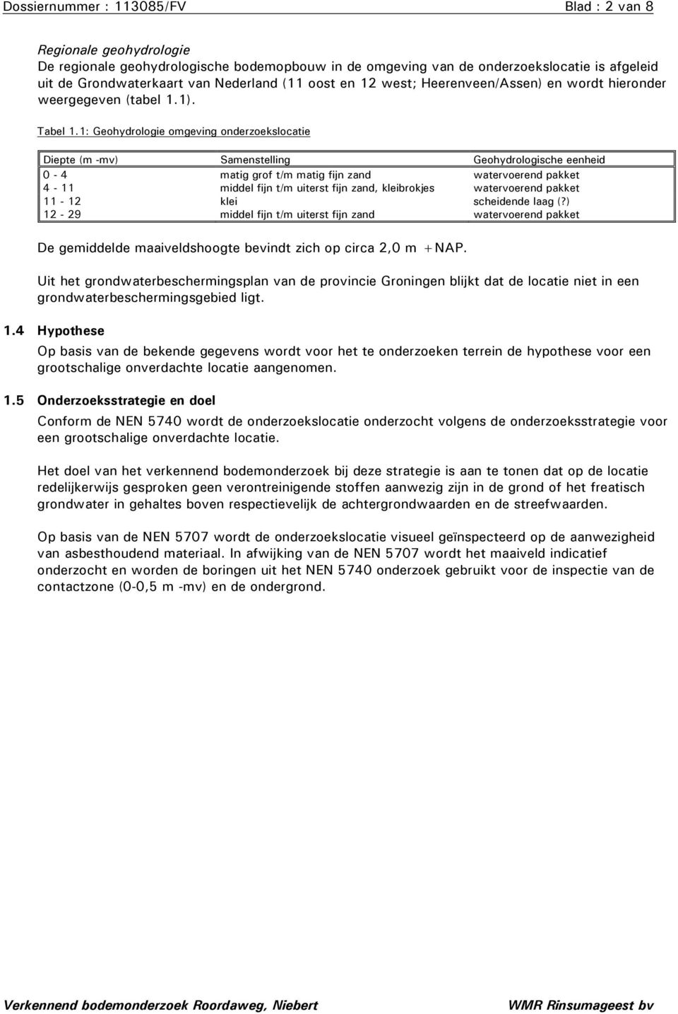 1: Geohydrologie omgeving onderzoekslocatie Diepte (m -mv) Samenstelling Geohydrologische eenheid - 4 matig grof t/m matig fijn zand watervoerend pakket 4-11 middel fijn t/m uiterst fijn zand,