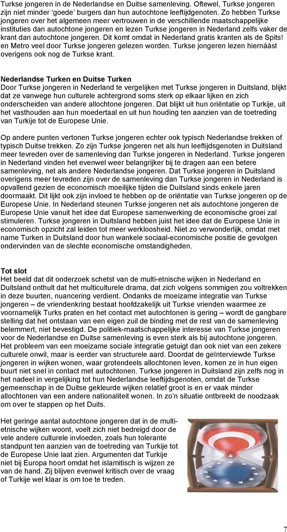 autochtone jongeren. Dit komt omdat in Nederland gratis kranten als de Spits! en Metro veel door Turkse jongeren gelezen worden. Turkse jongeren lezen hiernáást overigens ook nog de Turkse krant.