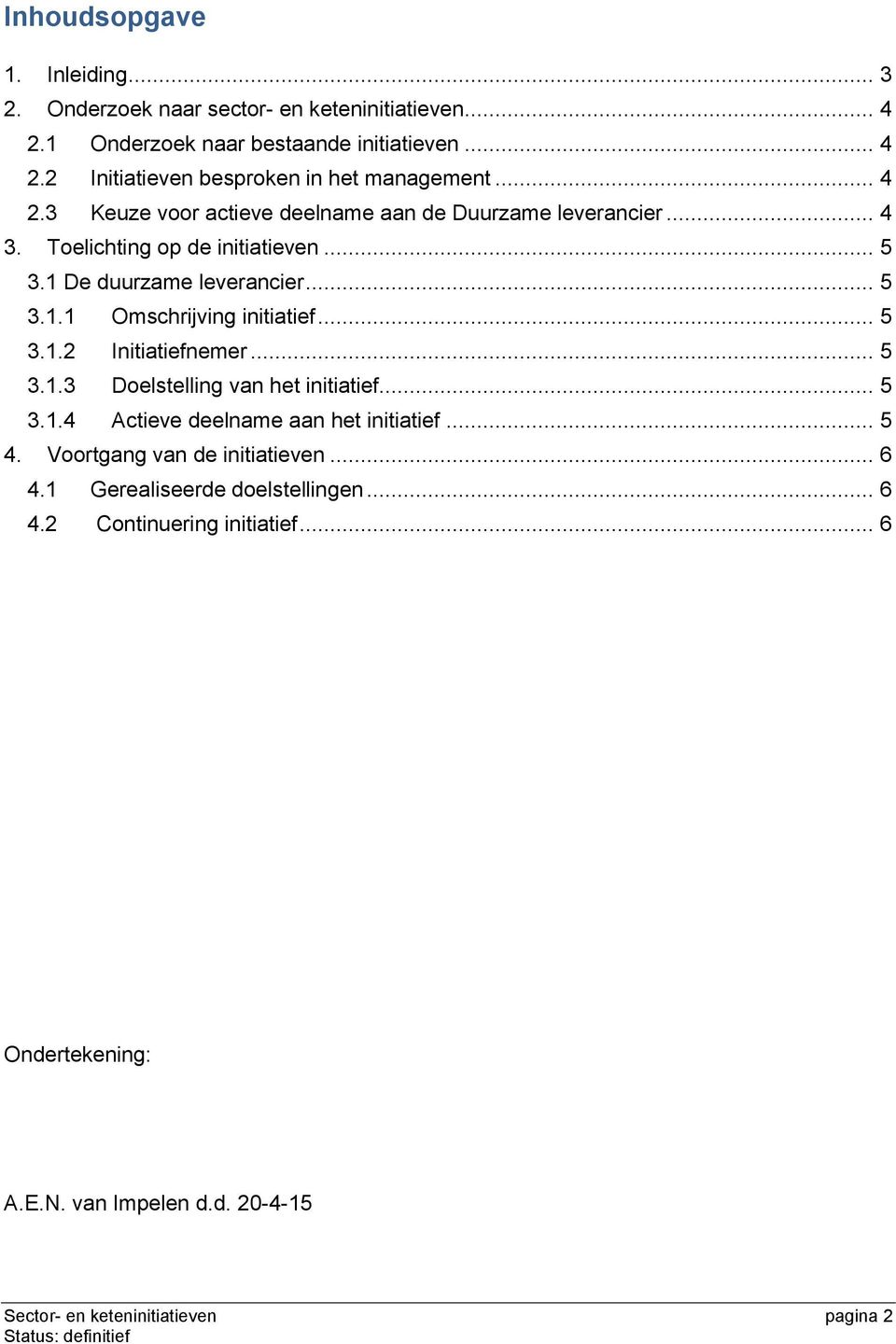 .. 5 3.1.2 Initiatiefnemer... 5 3.1.3 Doelstelling van het initiatief... 5 3.1.4 Actieve deelname aan het initiatief... 5 4. Voortgang van de initiatieven... 6 4.