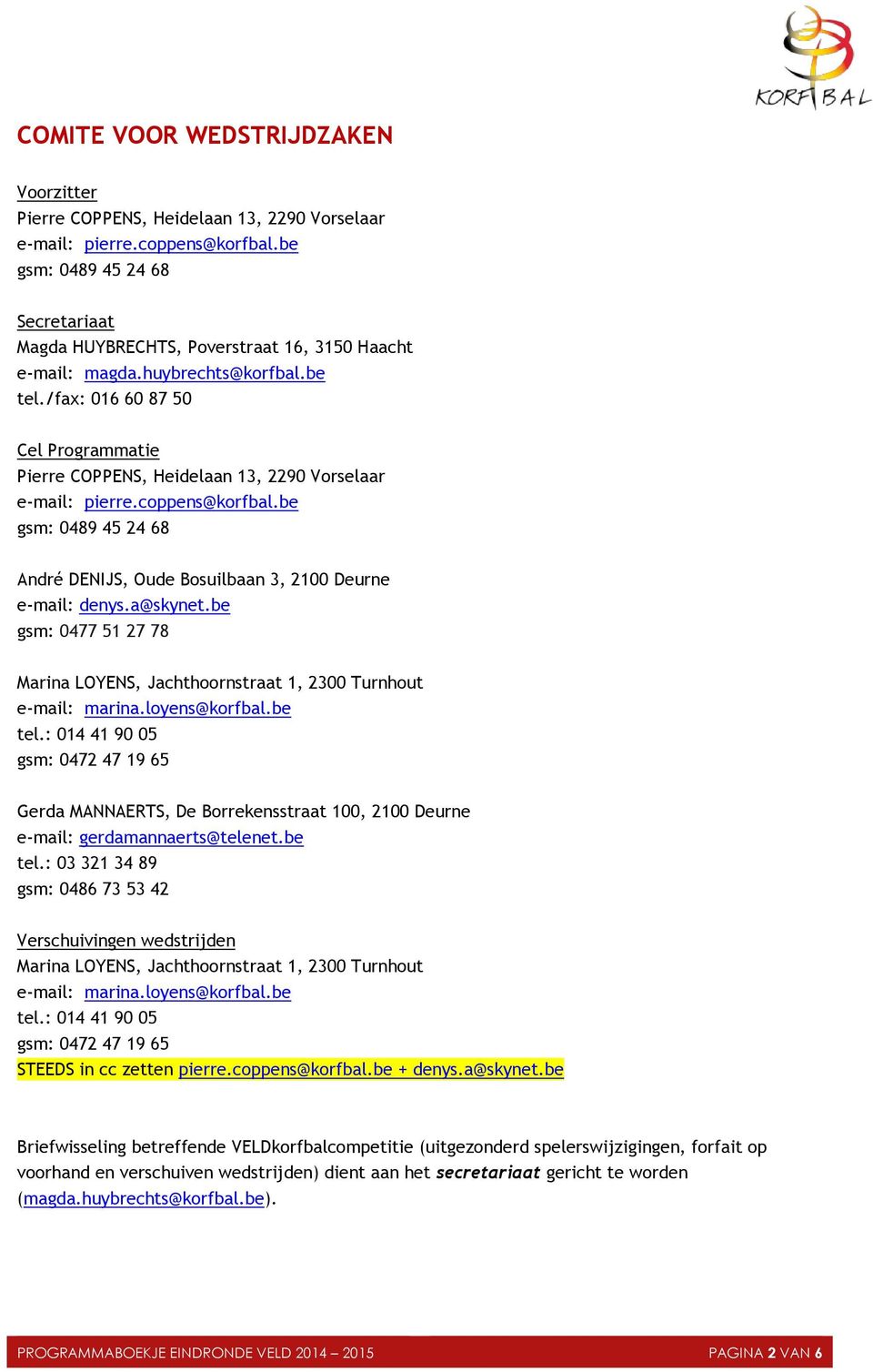 /fax: 016 60 87 50 Cel Programmatie Pierre COPPENS, Heidelaan 13, 2290 Vorselaar e-mail: pierre.coppens@korfbal.be gsm: 0489 45 24 68 André DENIJS, Oude Bosuilbaan 3, 2100 Deurne e-mail: denys.