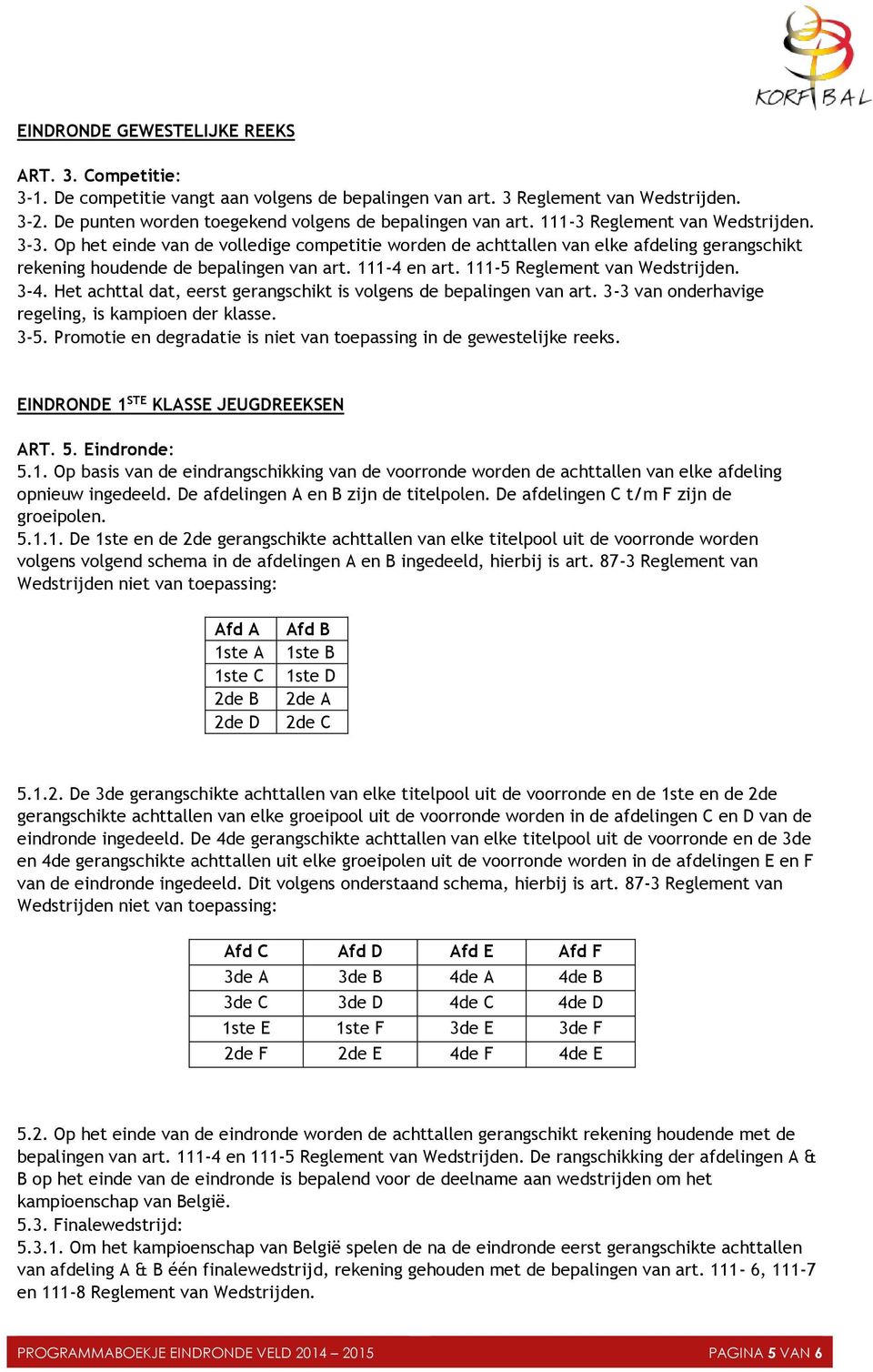 111-5 Reglement van Wedstrijden. 3-4. Het achttal dat, eerst gerangschikt is volgens de bepalingen van art. 3-3 van onderhavige regeling, is kampioen der klasse. 3-5.