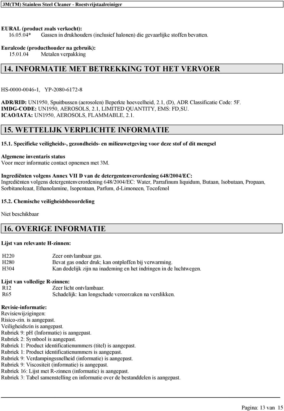 IMDG-CODE: UN1950, AEROSOLS, 2.1, LIMITED QUANTITY, EMS: FD,SU. ICAO/IATA: UN1950, AEROSOLS, FLAMMABLE, 2.1. 15. WETTELIJK VERPLICHTE INFORMATIE 15.1. Specifieke veiligheids-, gezondheids- en milieuwetgeving voor deze stof of dit mengsel Algemene inventaris status Voor meer informatie contact opnemen met 3M.