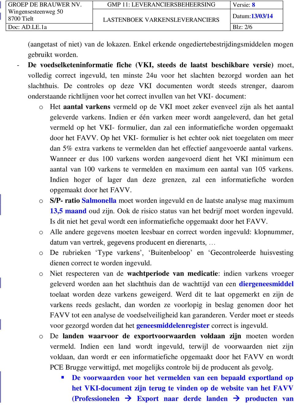 De controles op deze VKI documenten wordt steeds strenger, daarom onderstaande richtlijnen voor het correct invullen van het VKI- document: o Het aantal varkens vermeld op de VKI moet zeker evenveel