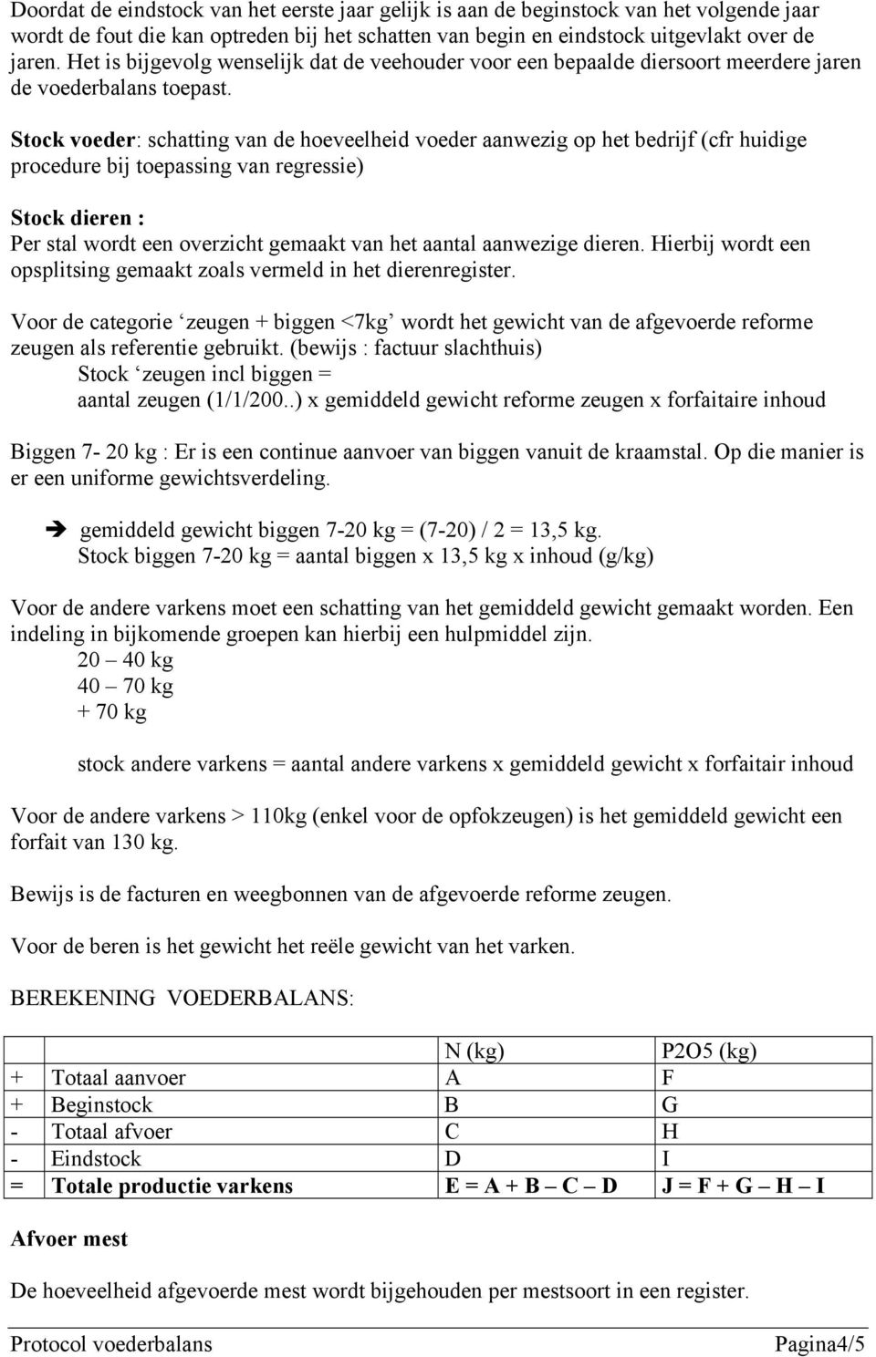 Stock voeder: schatting van de hoeveelheid voeder aanwezig op het bedrijf (cfr huidige procedure bij toepassing van regressie) Stock dieren : Per stal wordt een overzicht gemaakt van het aantal