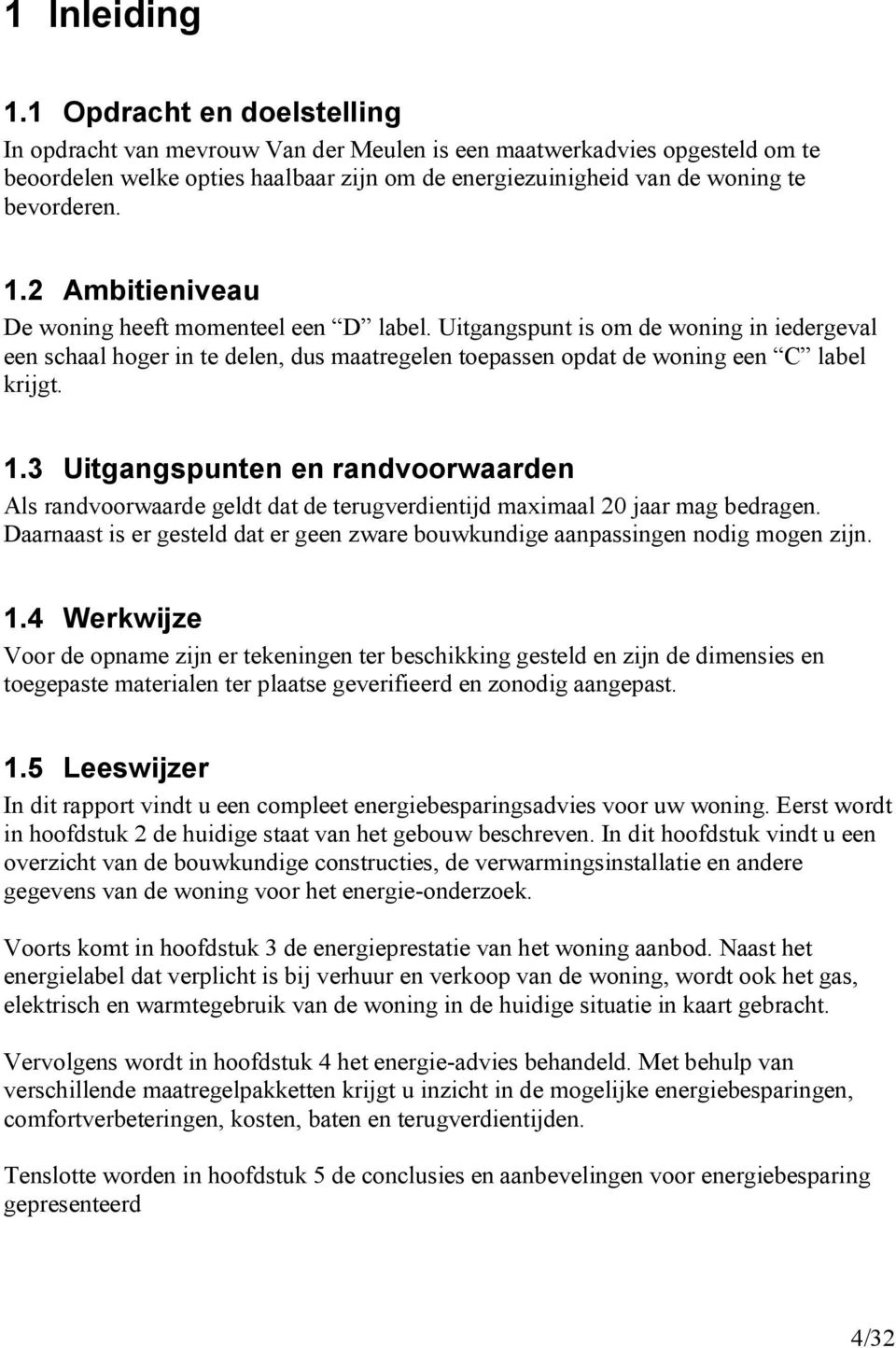 2 Ambitieniveau De woning heeft momenteel een D label. Uitgangspunt is om de woning in iedergeval een schaal hoger in te delen, dus maatregelen toepassen opdat de woning een C label krijgt. 1.