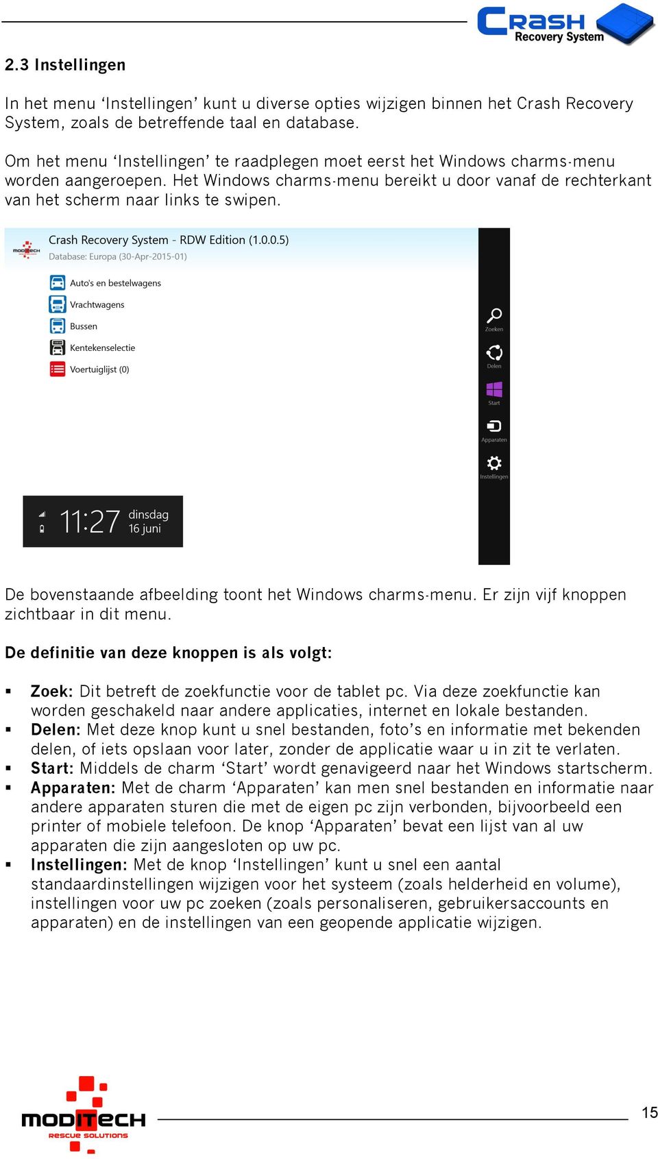 De bovenstaande afbeelding toont het Windows charms-menu. Er zijn vijf knoppen zichtbaar in dit menu. De definitie van deze knoppen is als volgt:! Zoek: Dit betreft de zoekfunctie voor de tablet pc.