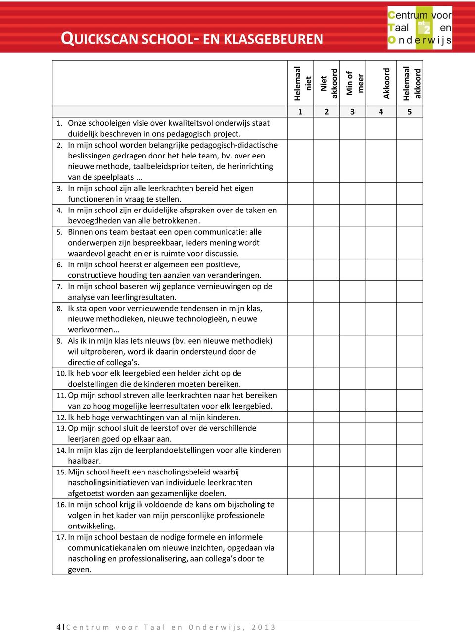 In mijn school zijn alle leerkrachten bereid het eigen functioneren in vraag te stellen. 4. In mijn school zijn er duidelijke afspraken over de taken en bevoegdheden van alle betrokkenen. 5.